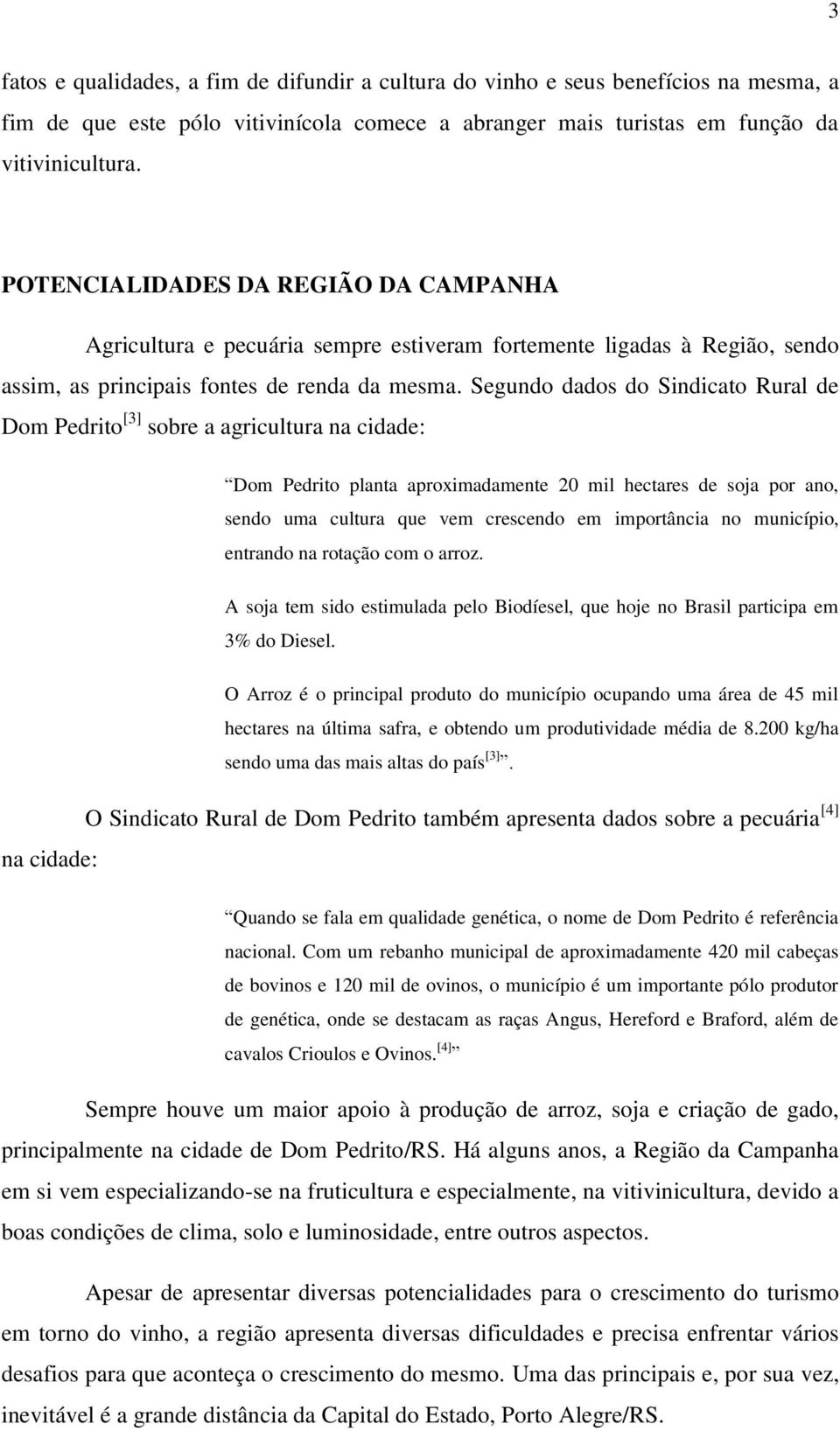 Segundo dados do Sindicato Rural de Dom Pedrito [3] sobre a agricultura na cidade: Dom Pedrito planta aproximadamente 20 mil hectares de soja por ano, sendo uma cultura que vem crescendo em