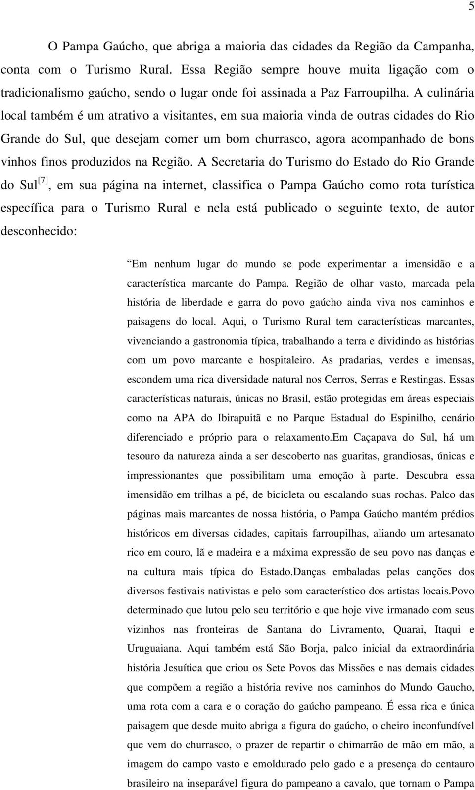 A culinária local também é um atrativo a visitantes, em sua maioria vinda de outras cidades do Rio Grande do Sul, que desejam comer um bom churrasco, agora acompanhado de bons vinhos finos produzidos