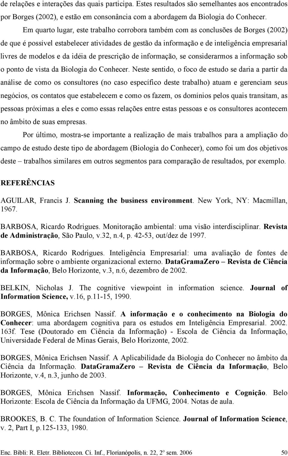 da idéia de prescrição de informação, se considerarmos a informação sob o ponto de vista da Biologia do Conhecer.