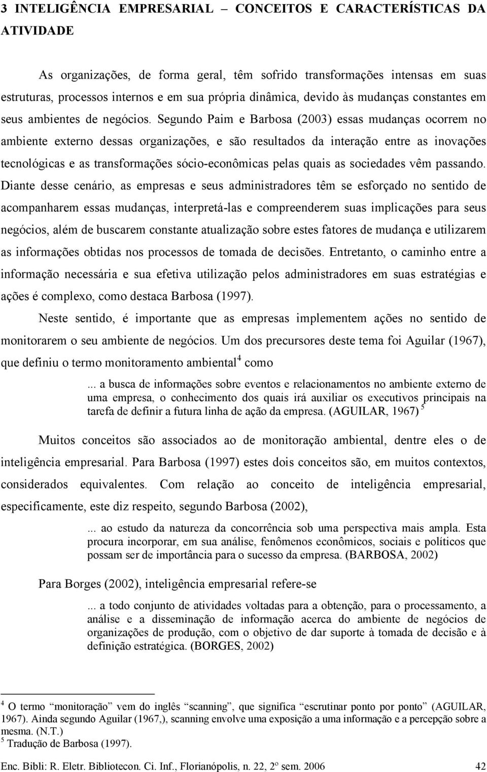 Segundo Paim e Barbosa (2003) essas mudanças ocorrem no ambiente externo dessas organizações, e são resultados da interação entre as inovações tecnológicas e as transformações sócio-econômicas pelas