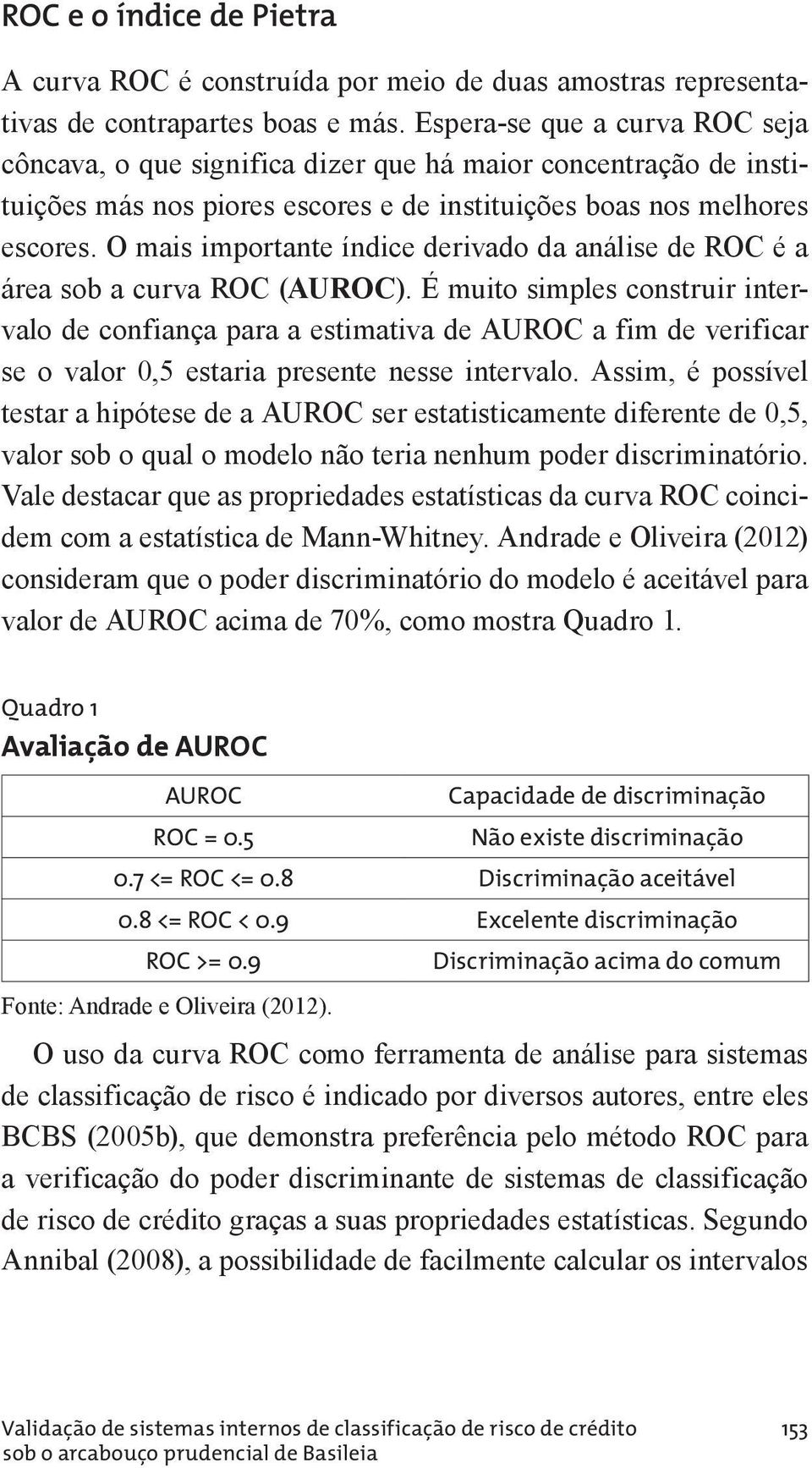 O mais importante índice derivado da análise de ROC é a área sob a curva ROC (AUROC).