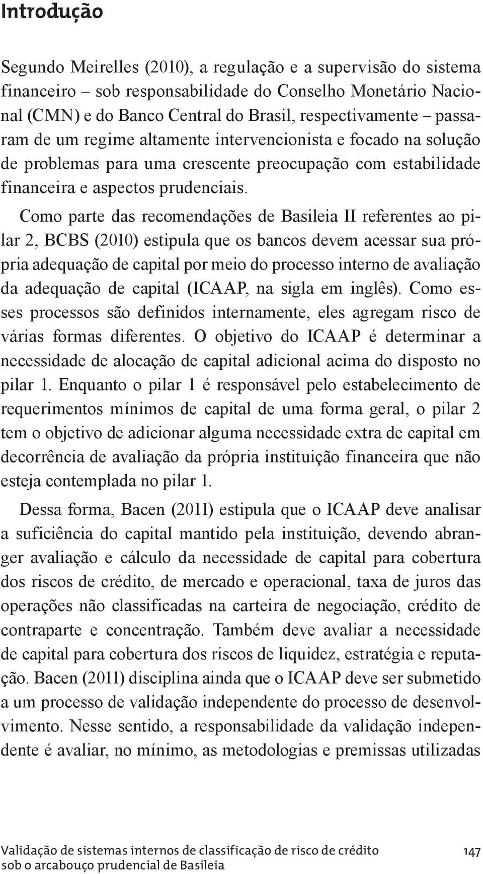 Como parte das recomendações de Basileia II referentes ao pi - lar 2, BCBS (2010) estipula que os bancos devem acessar sua própria adequação de capital por meio do processo interno de avaliação da