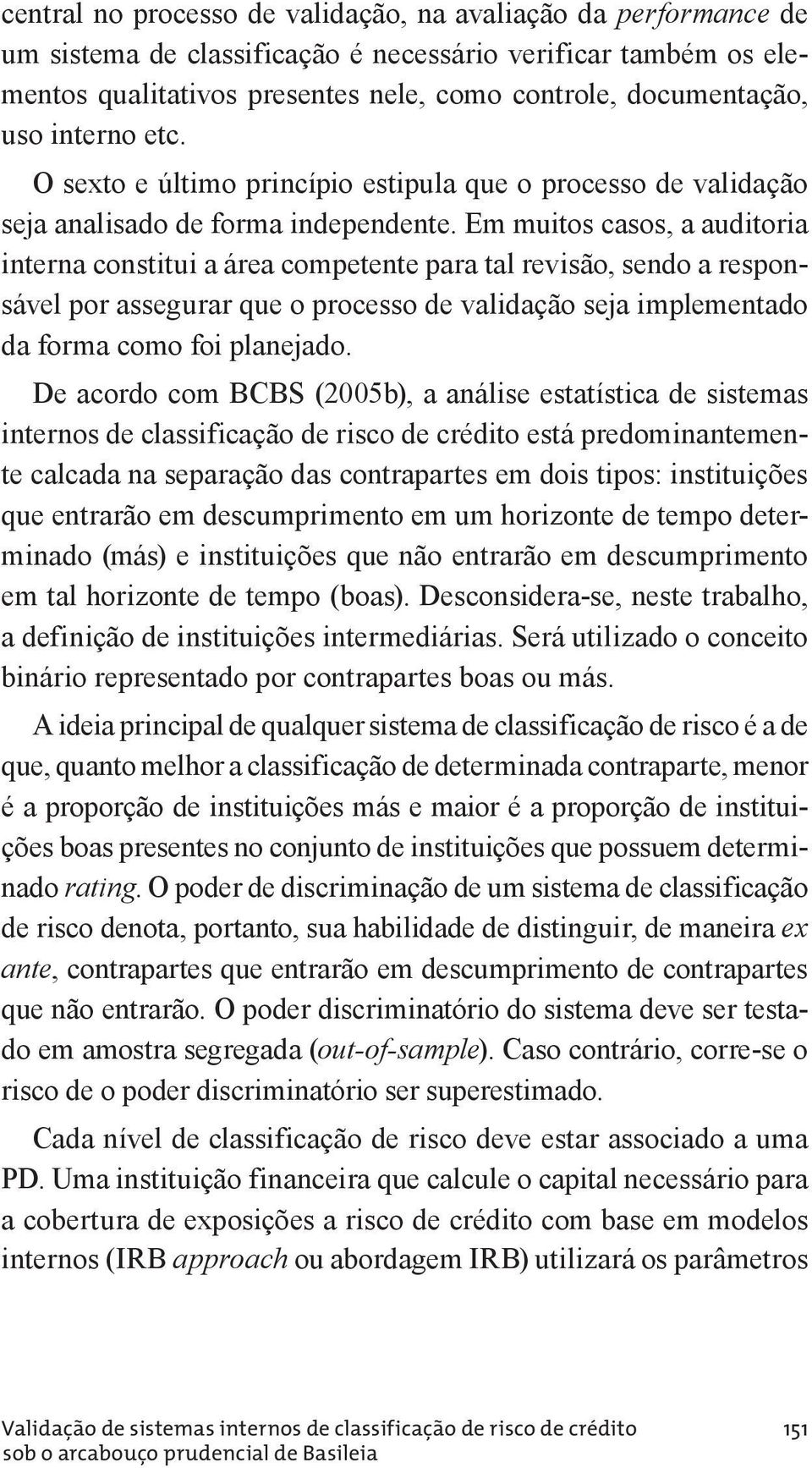 Em muitos casos, a auditoria interna constitui a área competente para tal revisão, sendo a responsável por assegurar que o processo de validação seja implementado da forma como foi planejado.