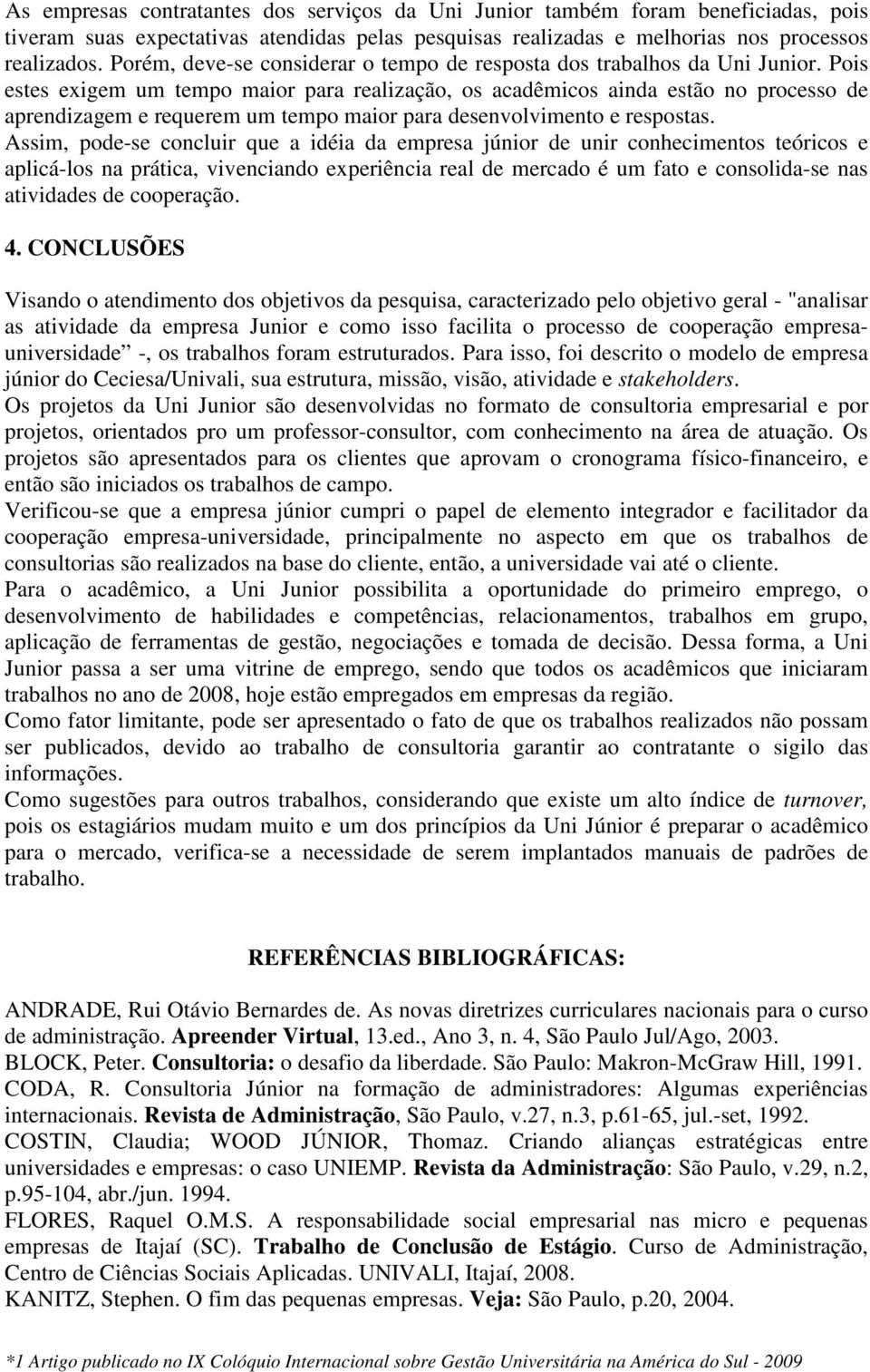 Pois estes exigem um tempo maior para realização, os acadêmicos ainda estão no processo de aprendizagem e requerem um tempo maior para desenvolvimento e respostas.