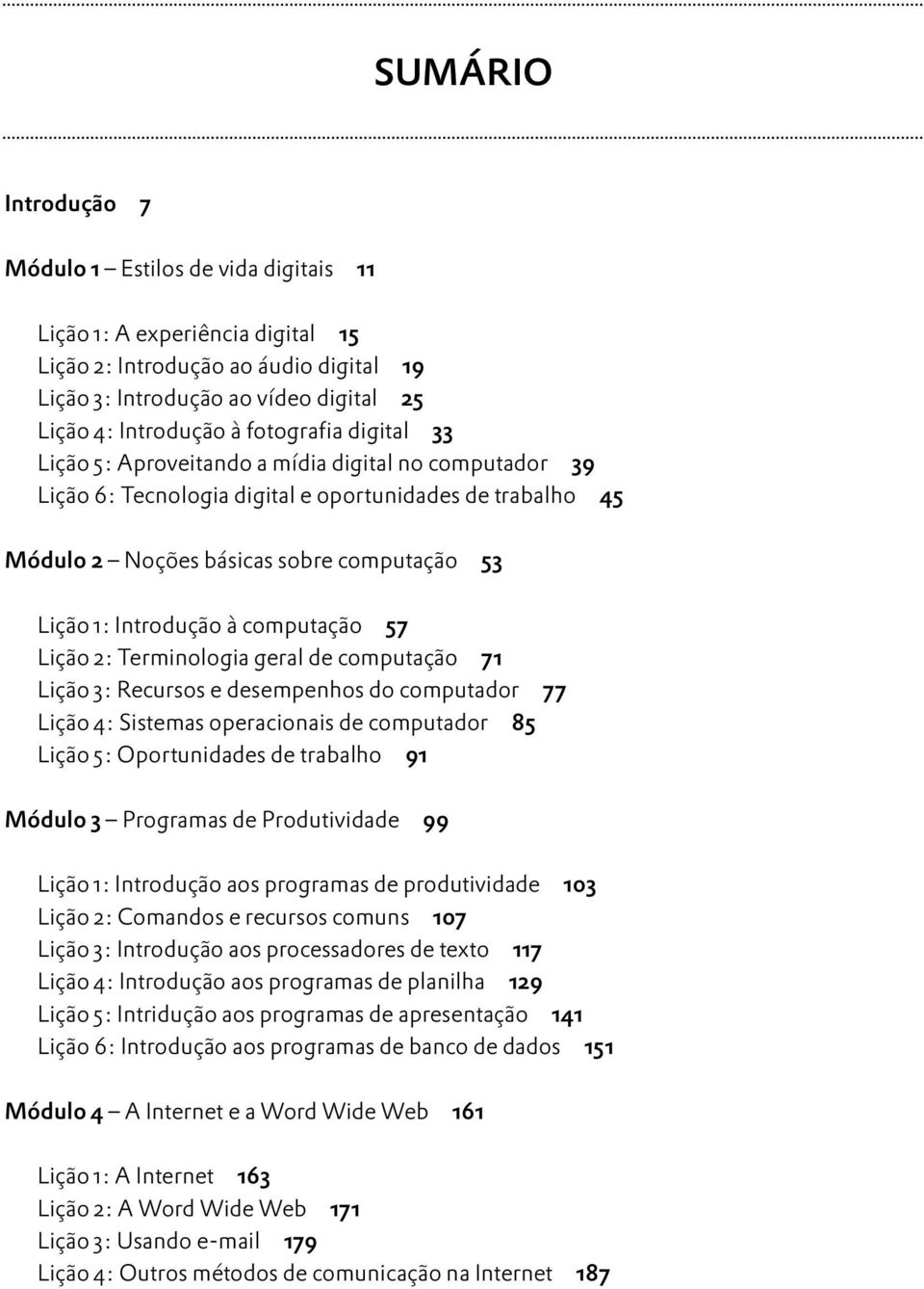 à computação 57 Lição 2: Terminologia geral de computação 71 Lição 3: Recursos e desempenhos do computador 77 Lição 4: Sistemas operacionais de computador 85 Lição 5: Oportunidades de trabalho 91 5