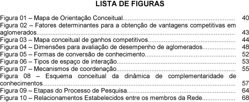 .. 48 Figura 05 Formas de conversão de conhecimento... 52 Figura 06 Tipos de espaço de interação... 53 Figura 07 Mecanismos de coordenação.