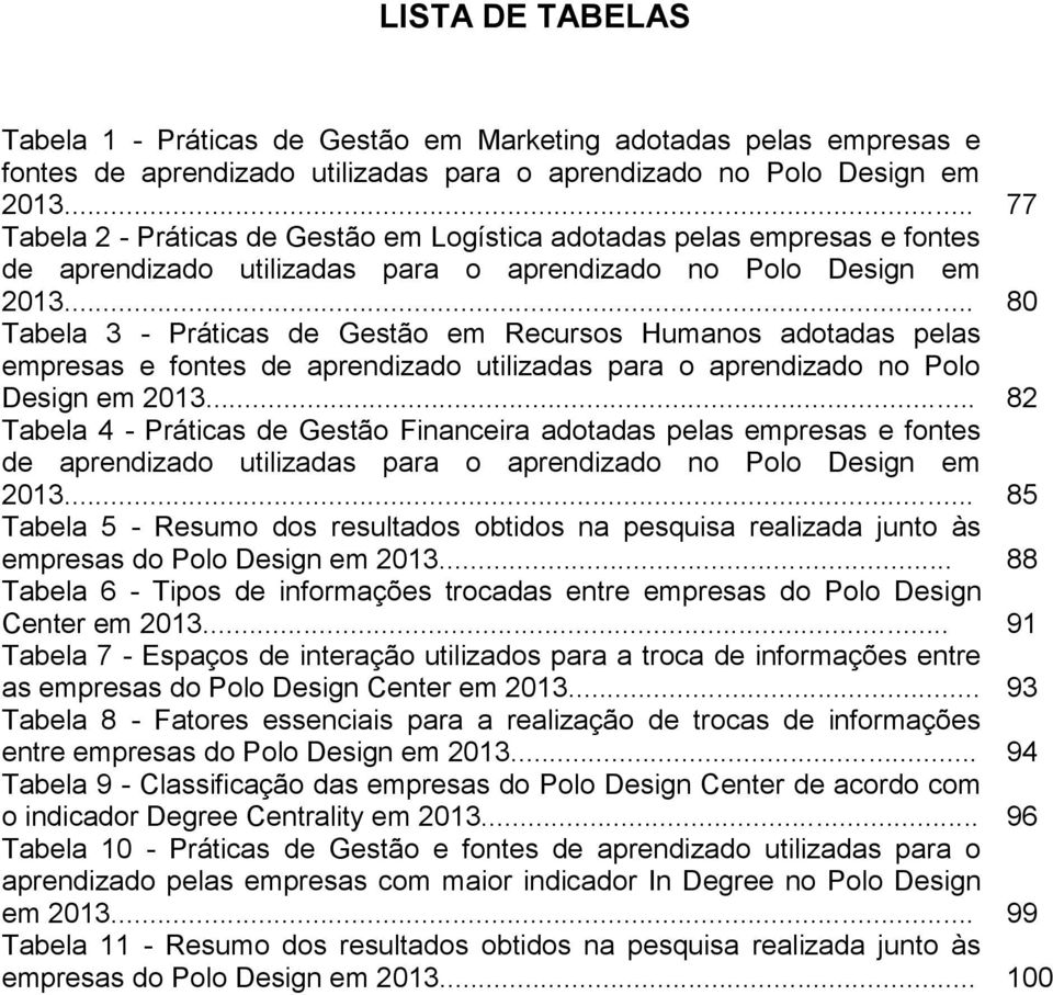 .. 80 Tabela 3 - Práticas de Gestão em Recursos Humanos adotadas pelas empresas e fontes de aprendizado utilizadas para o aprendizado no Polo Design em 2013.