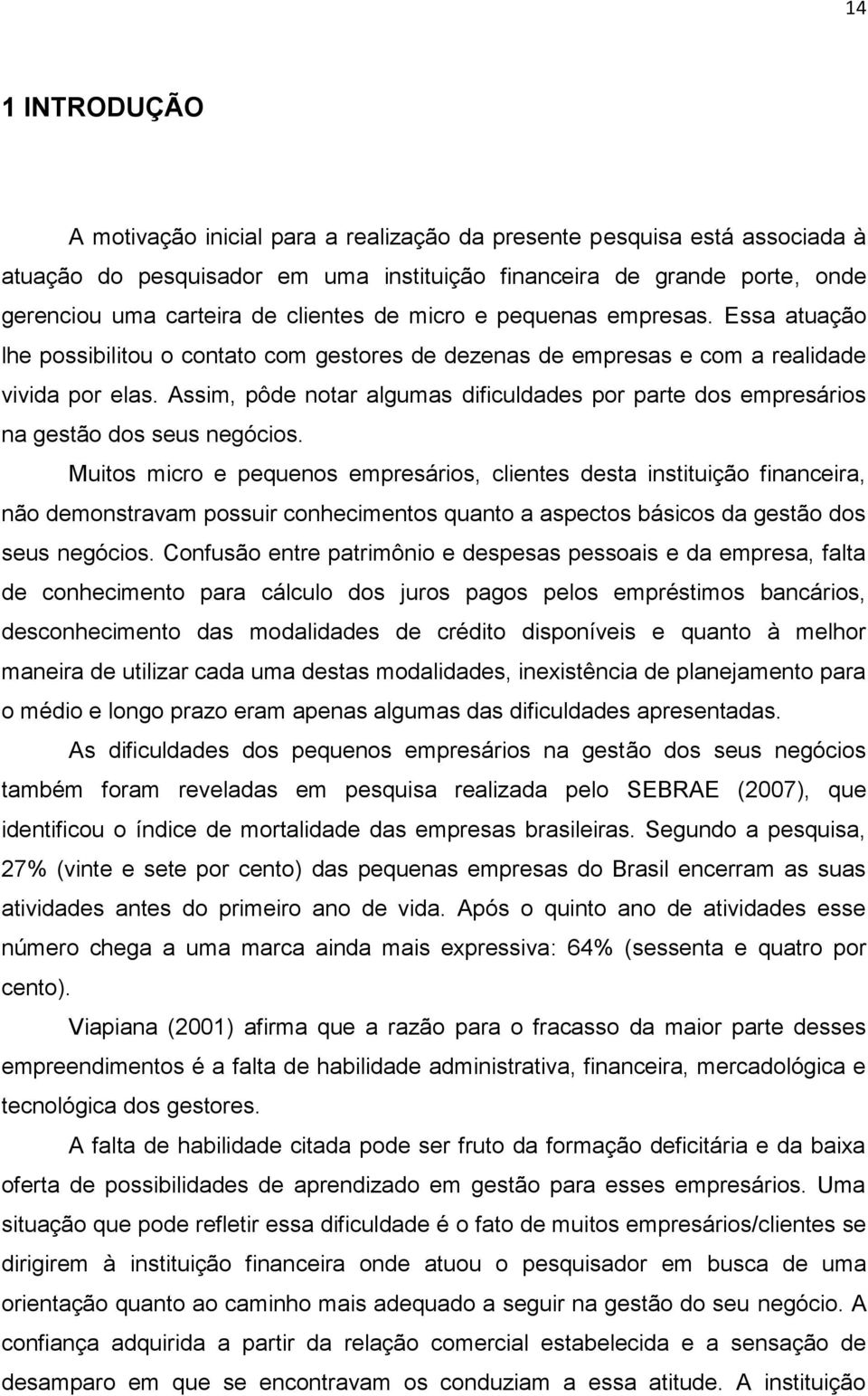 Assim, pôde notar algumas dificuldades por parte dos empresários na gestão dos seus negócios.