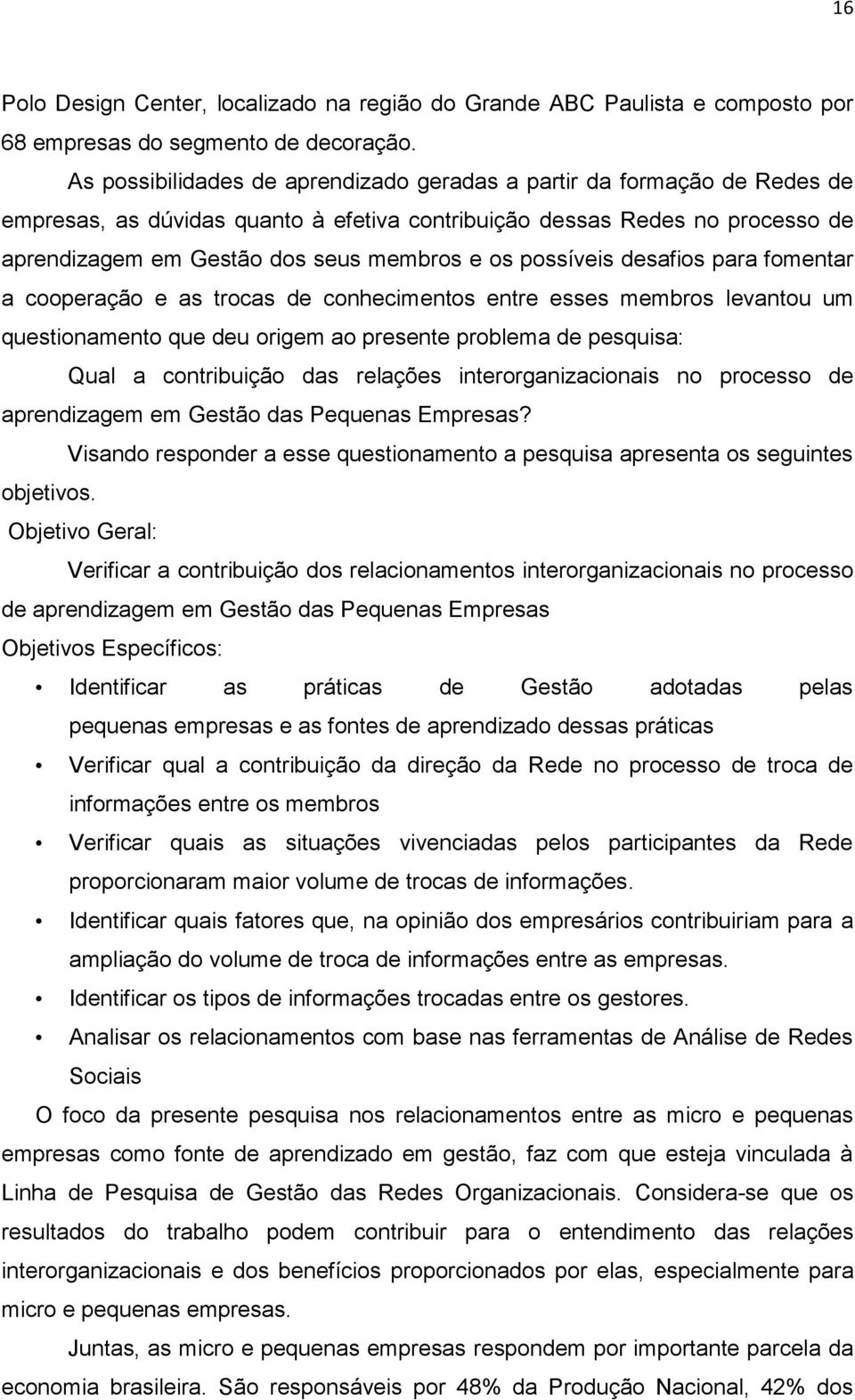 possíveis desafios para fomentar a cooperação e as trocas de conhecimentos entre esses membros levantou um questionamento que deu origem ao presente problema de pesquisa: Qual a contribuição das