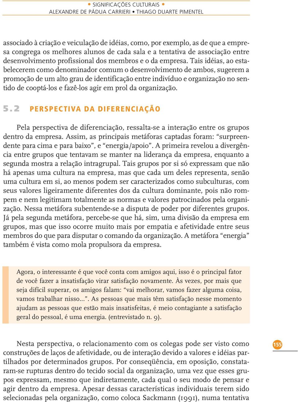 Tais idéias, ao estabelecerem como denominador comum o desenvolvimento de ambos, sugerem a promoção de um alto grau de identificação entre indivíduo e organização no sentido de cooptá-los e fazê-los