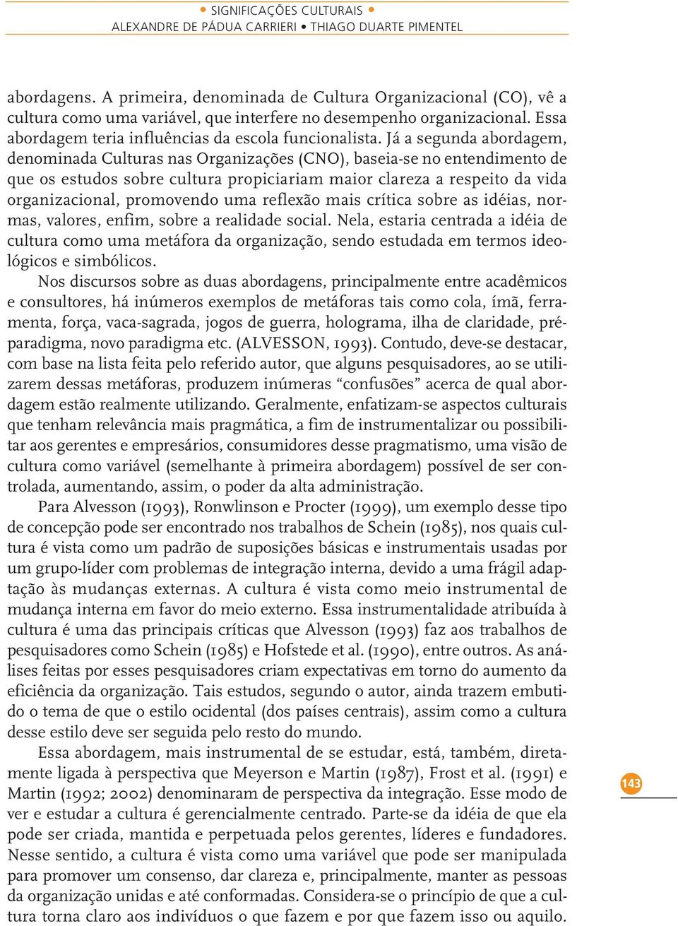 Já a segunda abordagem, denominada Culturas nas Organizações (CNO), baseia-se no entendimento de que os estudos sobre cultura propiciariam maior clareza a respeito da vida organizacional, promovendo