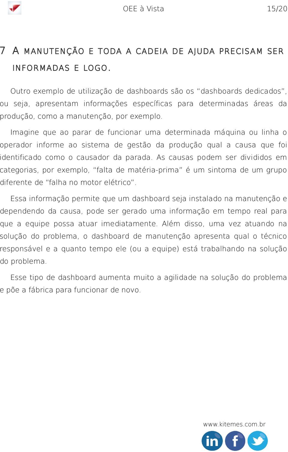 Imagine que ao parar de funcionar uma determinada máquina ou linha o operador informe ao sistema de gestão da produção qual a causa que foi identificado como o causador da parada.