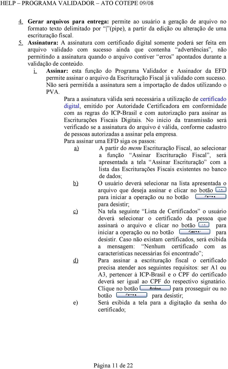 apontados durante a validação de conteúdo. i. Assinar: esta função do Programa Validador e Assinador da EFD permite assinar o arquivo da Escrituração Fiscal já validado com sucesso.