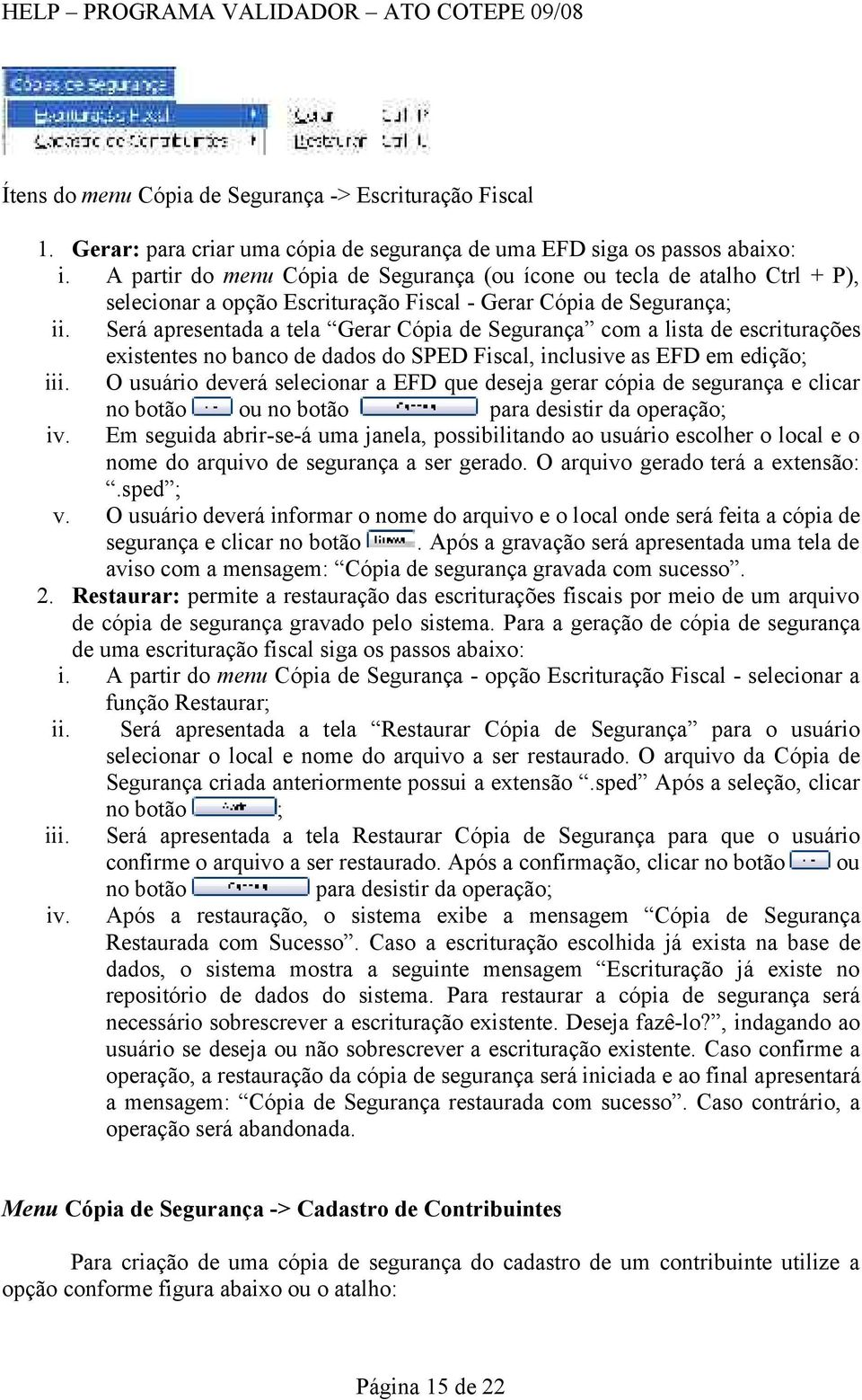 Será apresentada a tela Gerar Cópia de Segurança com a lista de escriturações existentes no banco de dados do SPED Fiscal, inclusive as EFD em edição; iii.