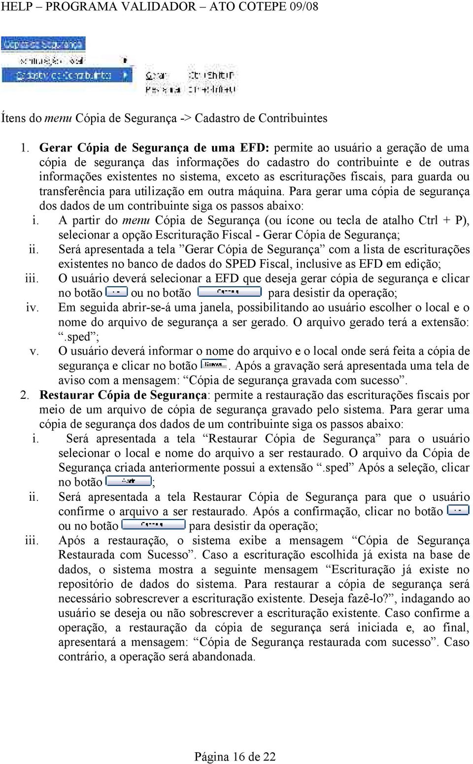 escriturações fiscais, para guarda ou transferência para utilização em outra máquina. Para gerar uma cópia de segurança dos dados de um contribuinte siga os passos abaixo: i.