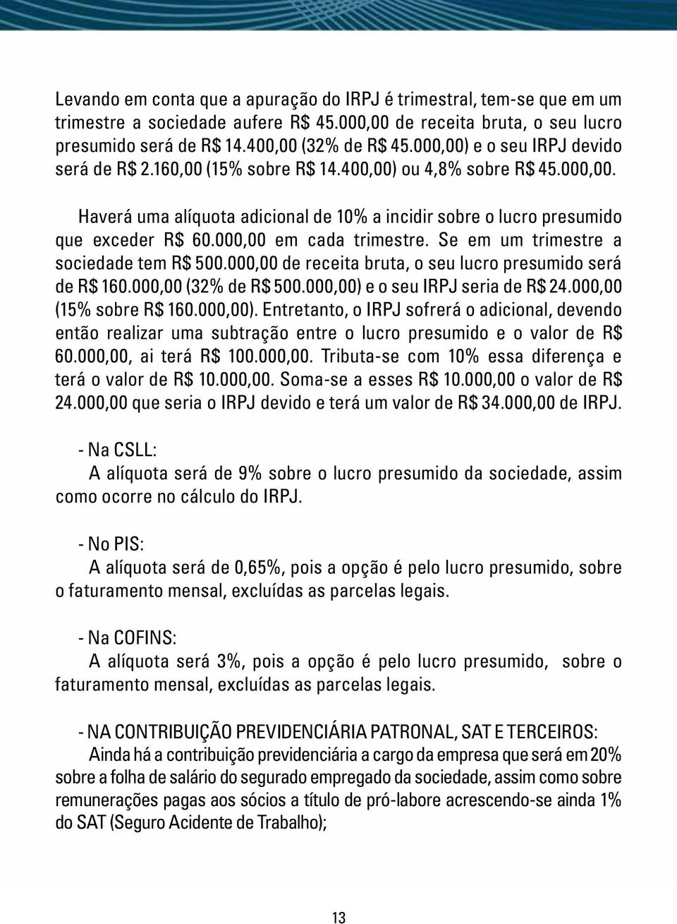 000,00 em cada trimestre. Se em um trimestre a sociedade tem R$ 500.000,00 de receita bruta, o seu lucro presumido será de R$ 160.000,00 (32% de R$ 500.000,00) e o seu IRPJ seria de R$ 24.