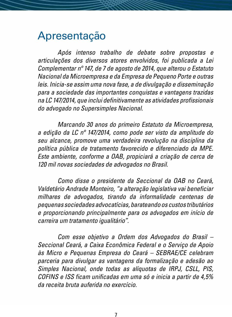 Inicia-se assim uma nova fase, a de divulgação e disseminação para a sociedade das importantes conquistas e vantagens trazidas na LC 147/2014, que inclui definitivamente as atividades profissionais