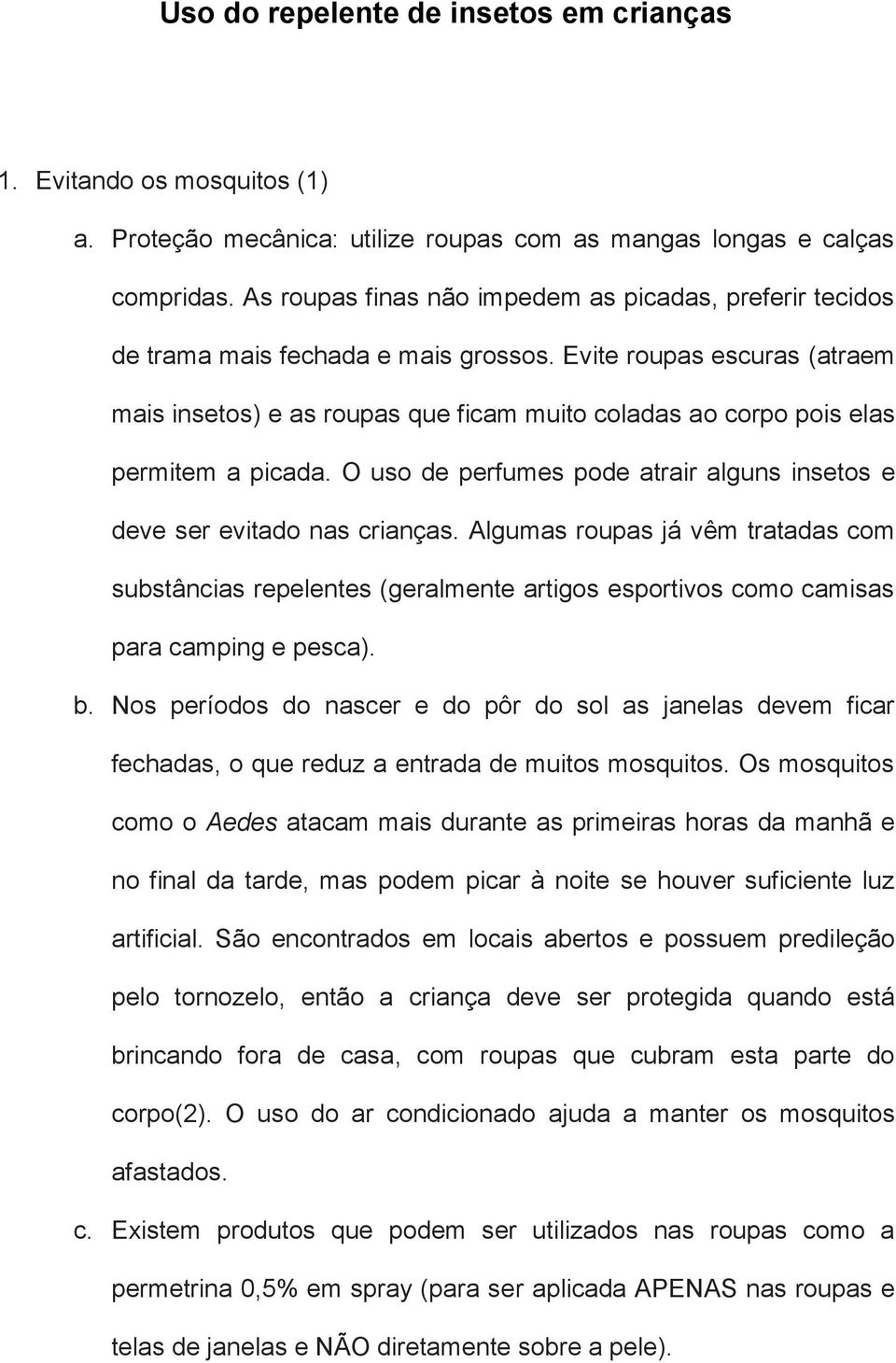 Evite roupas escuras (atraem mais insetos) e as roupas que ficam muito coladas ao corpo pois elas permitem a picada. O uso de perfumes pode atrair alguns insetos e deve ser evitado nas crianças.