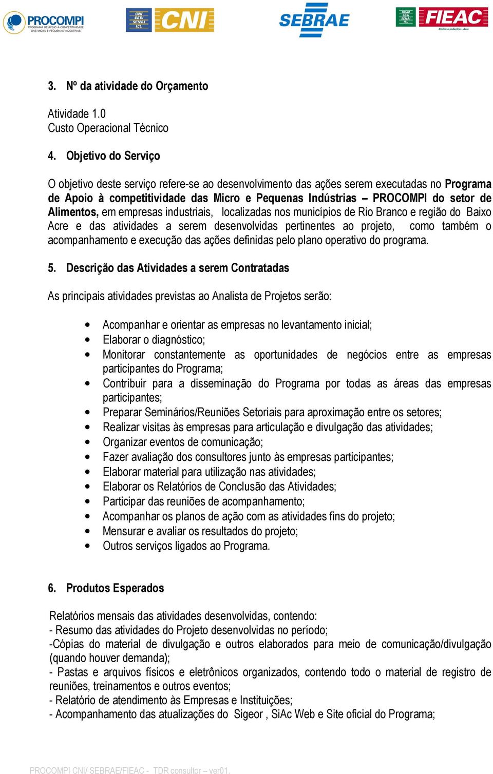 Alimentos, em empresas industriais, localizadas nos municípios de Rio Branco e região do Baixo Acre e das atividades a serem desenvolvidas pertinentes ao projeto, como também o acompanhamento e