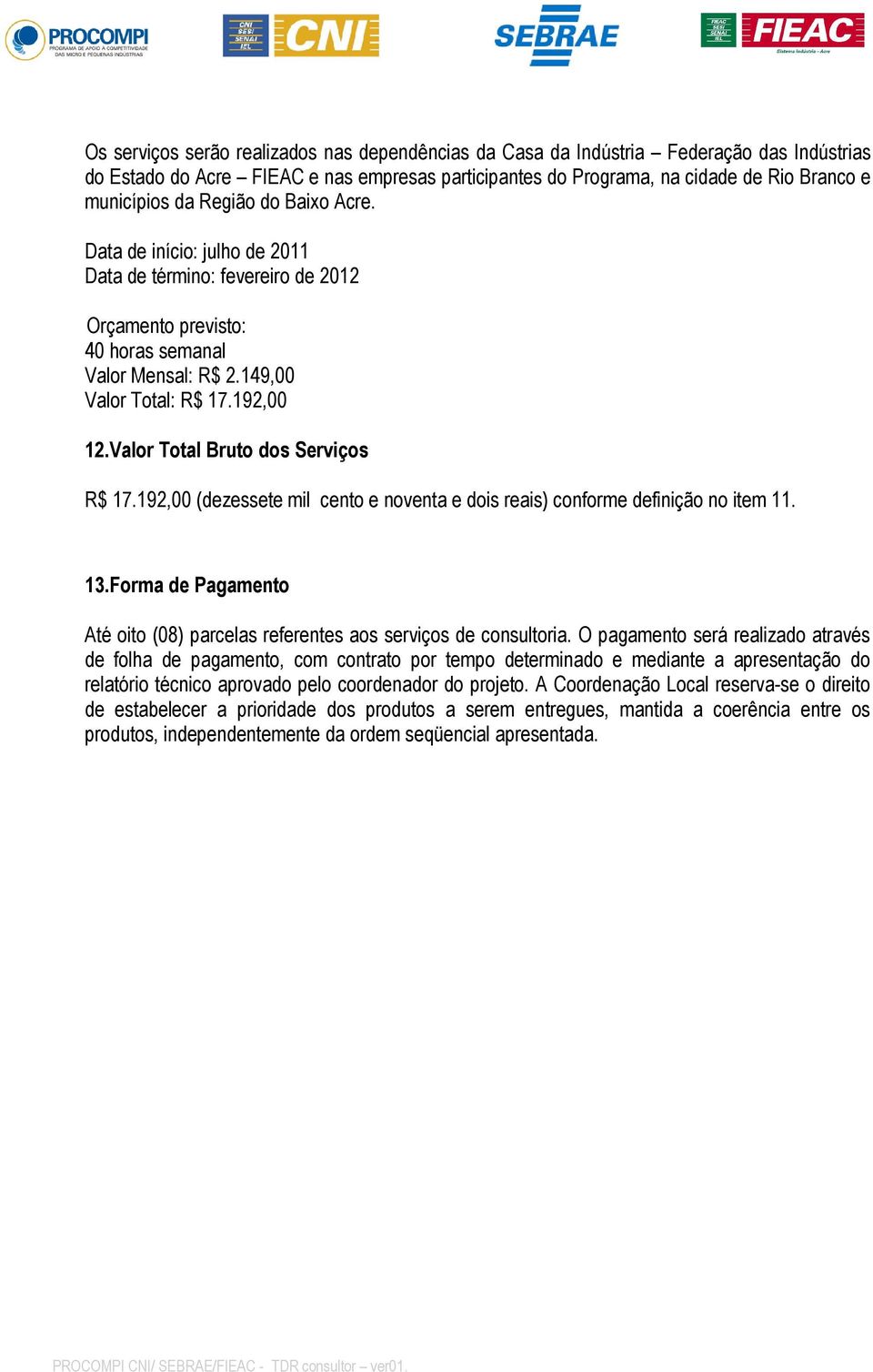 Valor Total Bruto dos Serviços R$ 17.192,00 (dezessete mil cento e noventa e dois reais) conforme definição no item 11. 13.