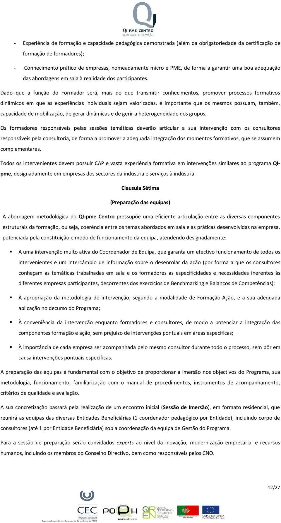 Dado que a função do Formador será, mais do que transmitir conhecimentos, promover processos formativos dinâmicos em que as experiências individuais sejam valorizadas, é importante que os mesmos