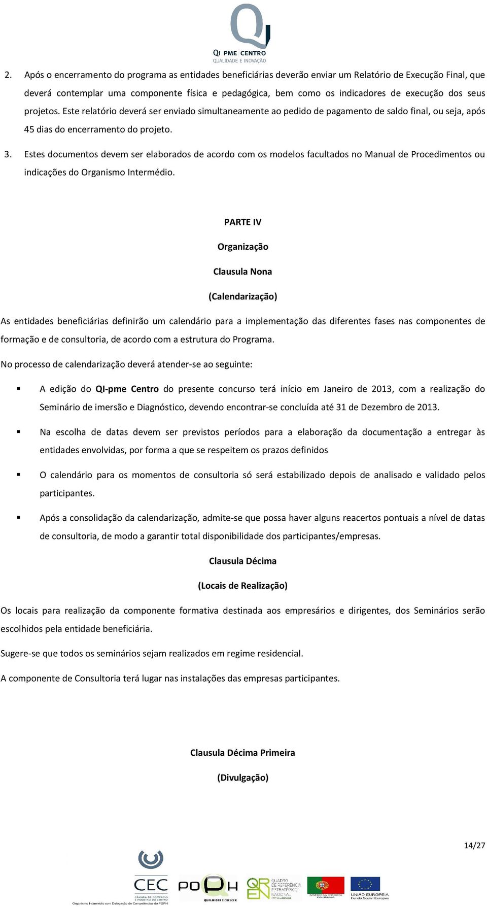 Estes documentos devem ser elaborados de acordo com os modelos facultados no Manual de Procedimentos ou indicações do Organismo Intermédio.