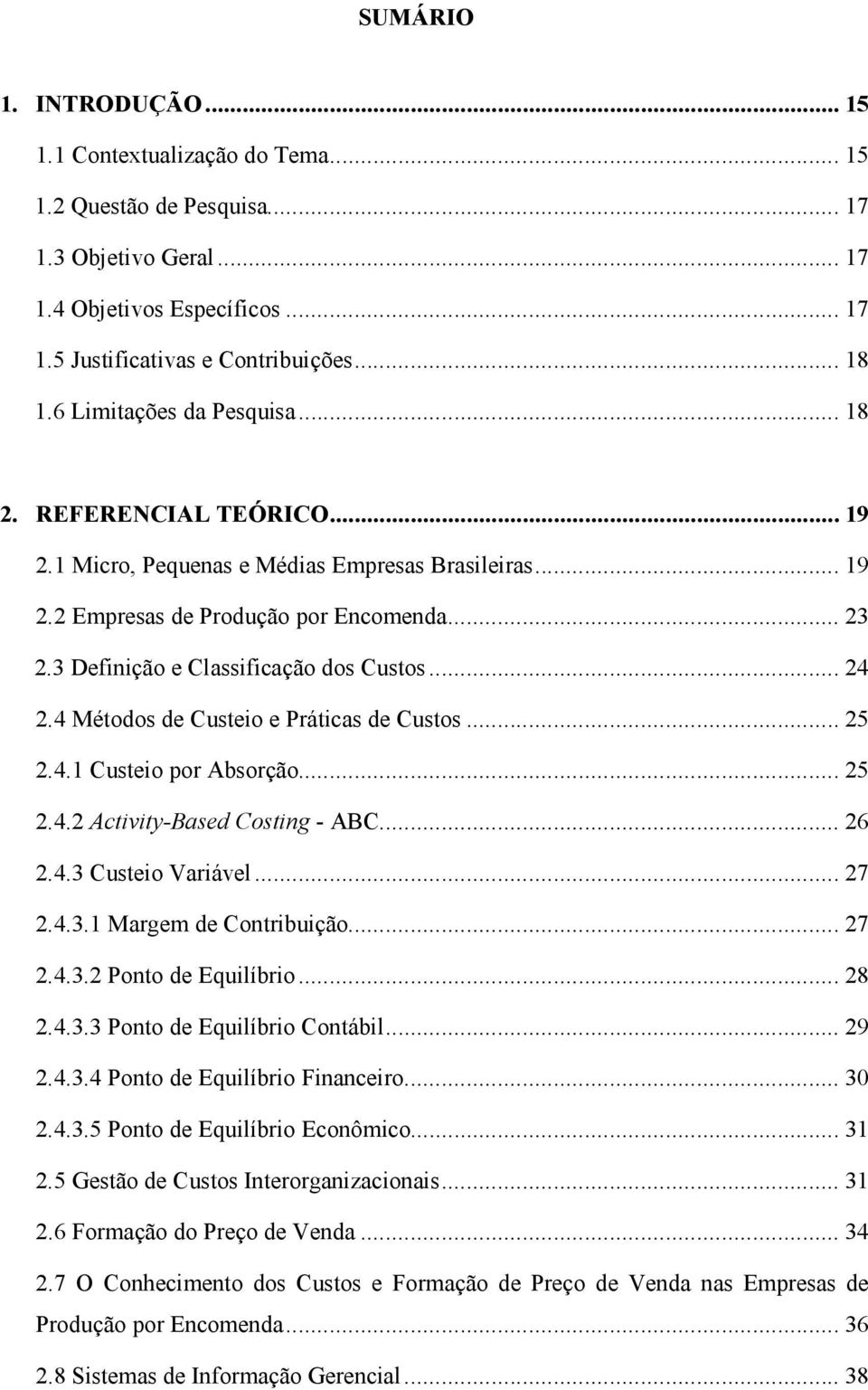 3 Definição e Classificação dos Custos... 24 2.4 Métodos de Custeio e Práticas de Custos... 25 2.4.1 Custeio por Absorção... 25 2.4.2 Activity-Based Costing - ABC... 26 2.4.3 Custeio Variável... 27 2.