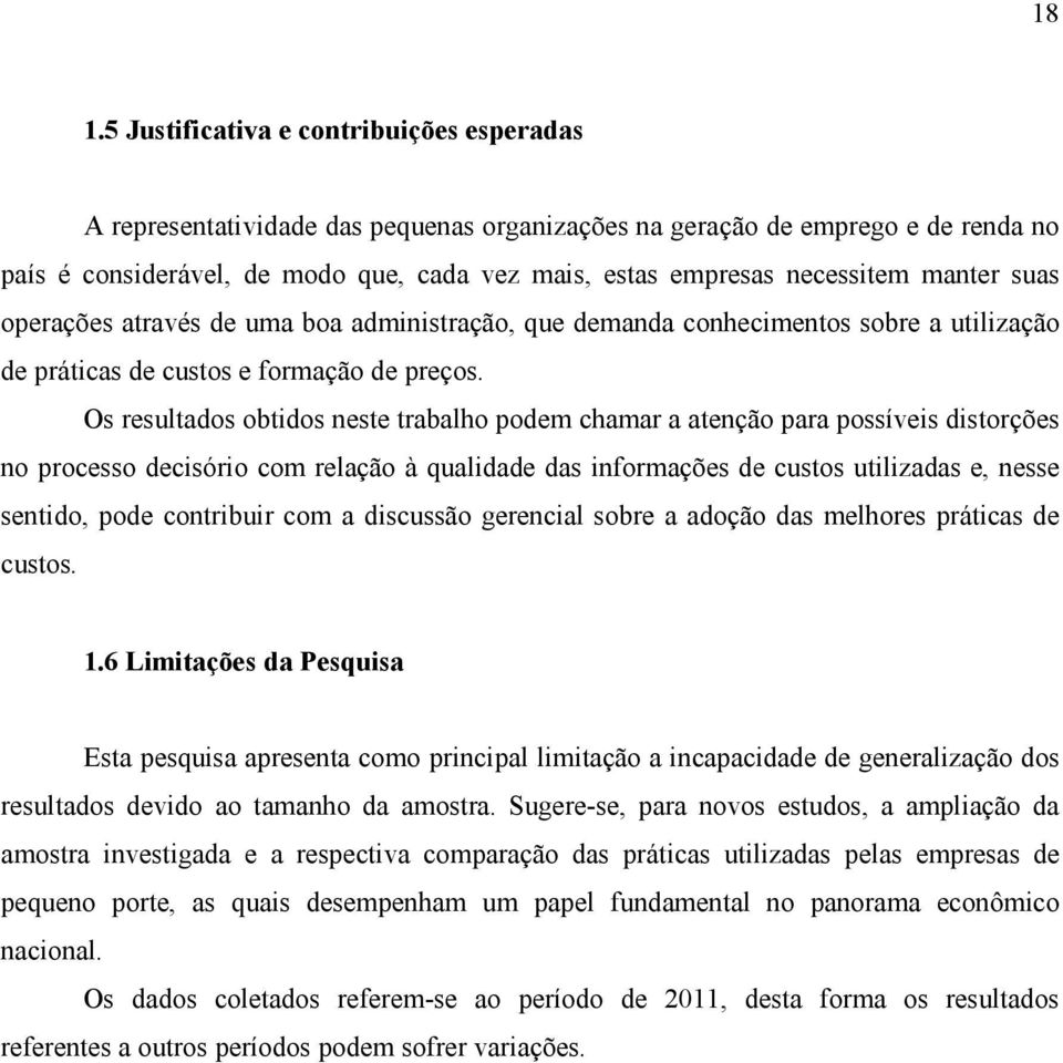 Os resultados obtidos neste trabalho podem chamar a atenção para possíveis distorções no processo decisório com relação à qualidade das informações de custos utilizadas e, nesse sentido, pode