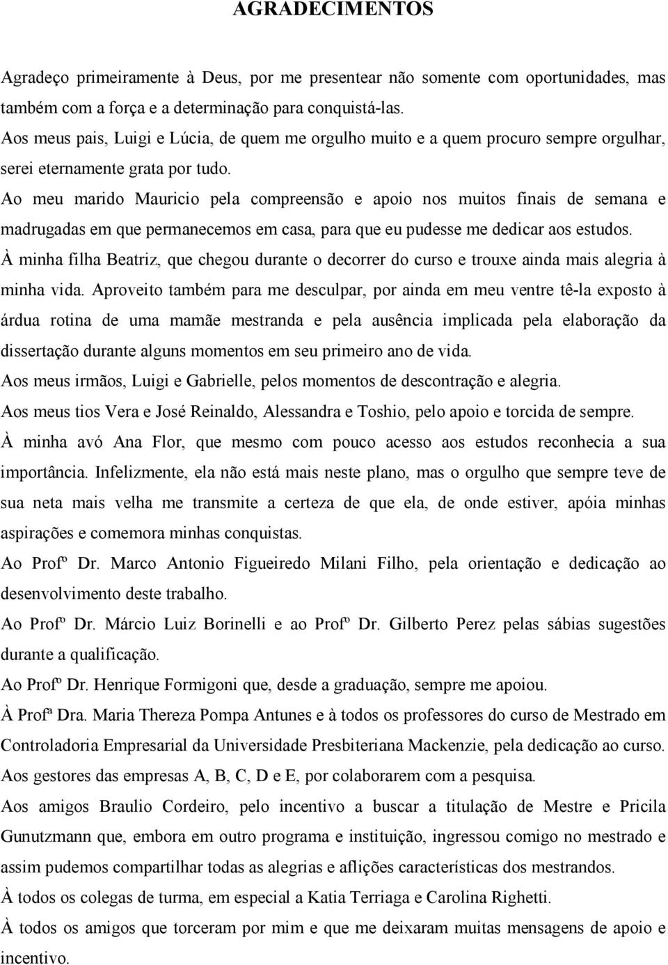 Ao meu marido Mauricio pela compreensão e apoio nos muitos finais de semana e madrugadas em que permanecemos em casa, para que eu pudesse me dedicar aos estudos.