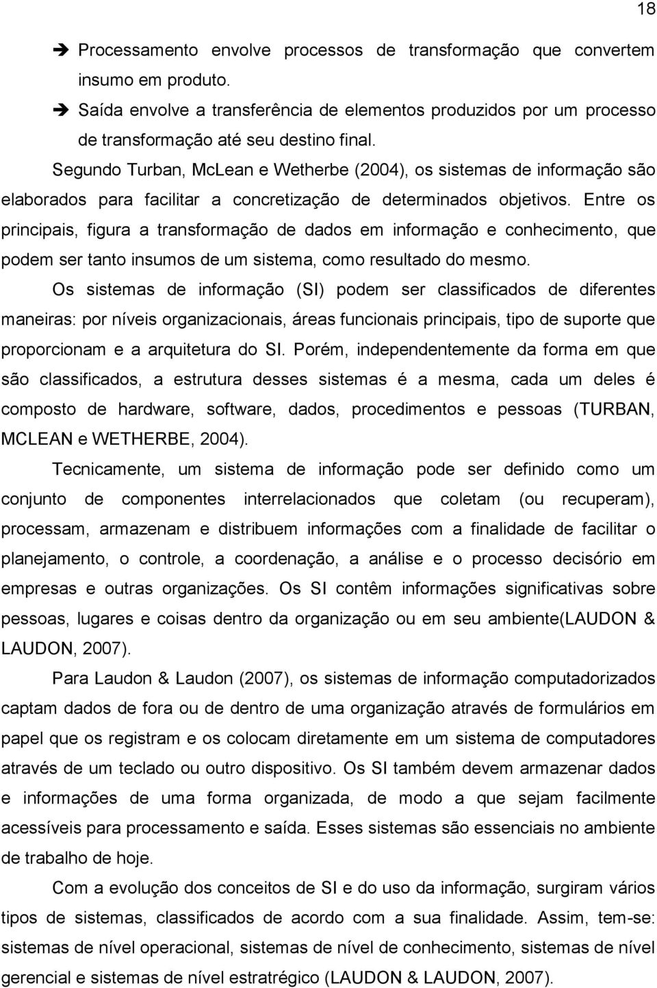 Entre os principais, figura a transformação de dados em informação e conhecimento, que podem ser tanto insumos de um sistema, como resultado do mesmo.