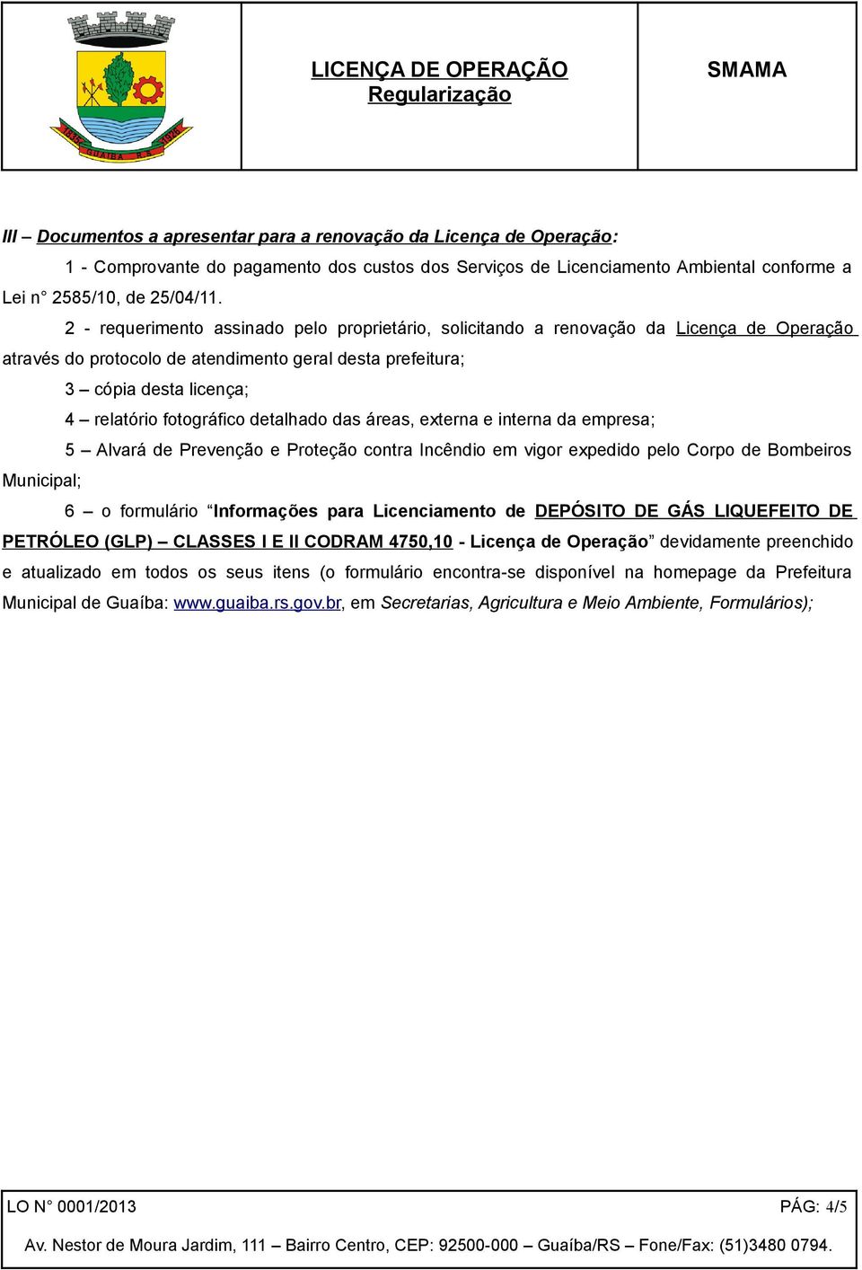 detalhado das áreas, externa e interna da empresa; 5 Alvará de Prevenção e Proteção contra Incêndio em vigor expedido pelo Corpo de Bombeiros Municipal; 6 o formulário Informações para Licenciamento