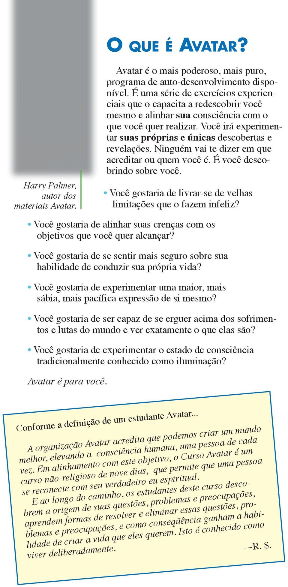 Você irá experimentar suas próprias e únicas descobertas e revelações. Ninguém vai te dizer em que acreditar ou quem você é. É você descobrindo sobre você.