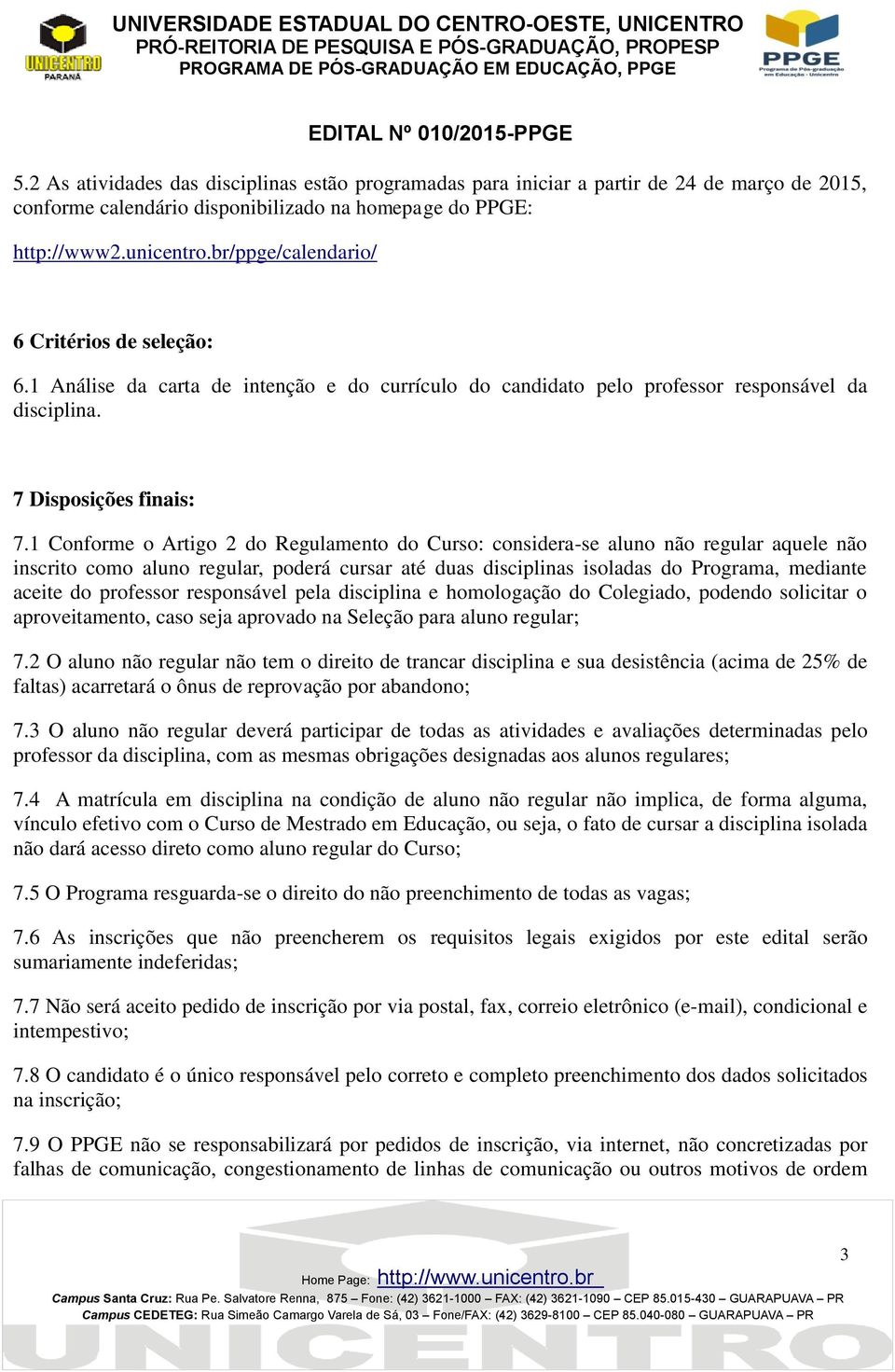 1 Conforme o Artigo 2 do Regulamento do Curso: considera-se aluno não regular aquele não inscrito como aluno regular, poderá cursar até duas disciplinas isoladas do Programa, mediante aceite do