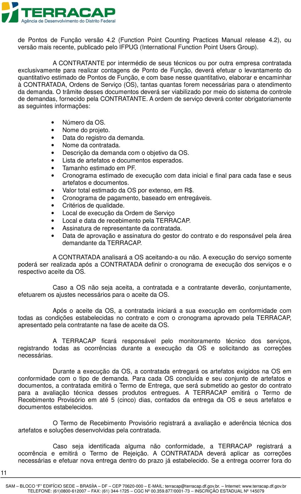 Pontos de Função, e com base nesse quantitativo, elaborar e encaminhar à CONTRATADA, Ordens de Serviço (OS), tantas quantas forem necessárias para o atendimento da demanda.