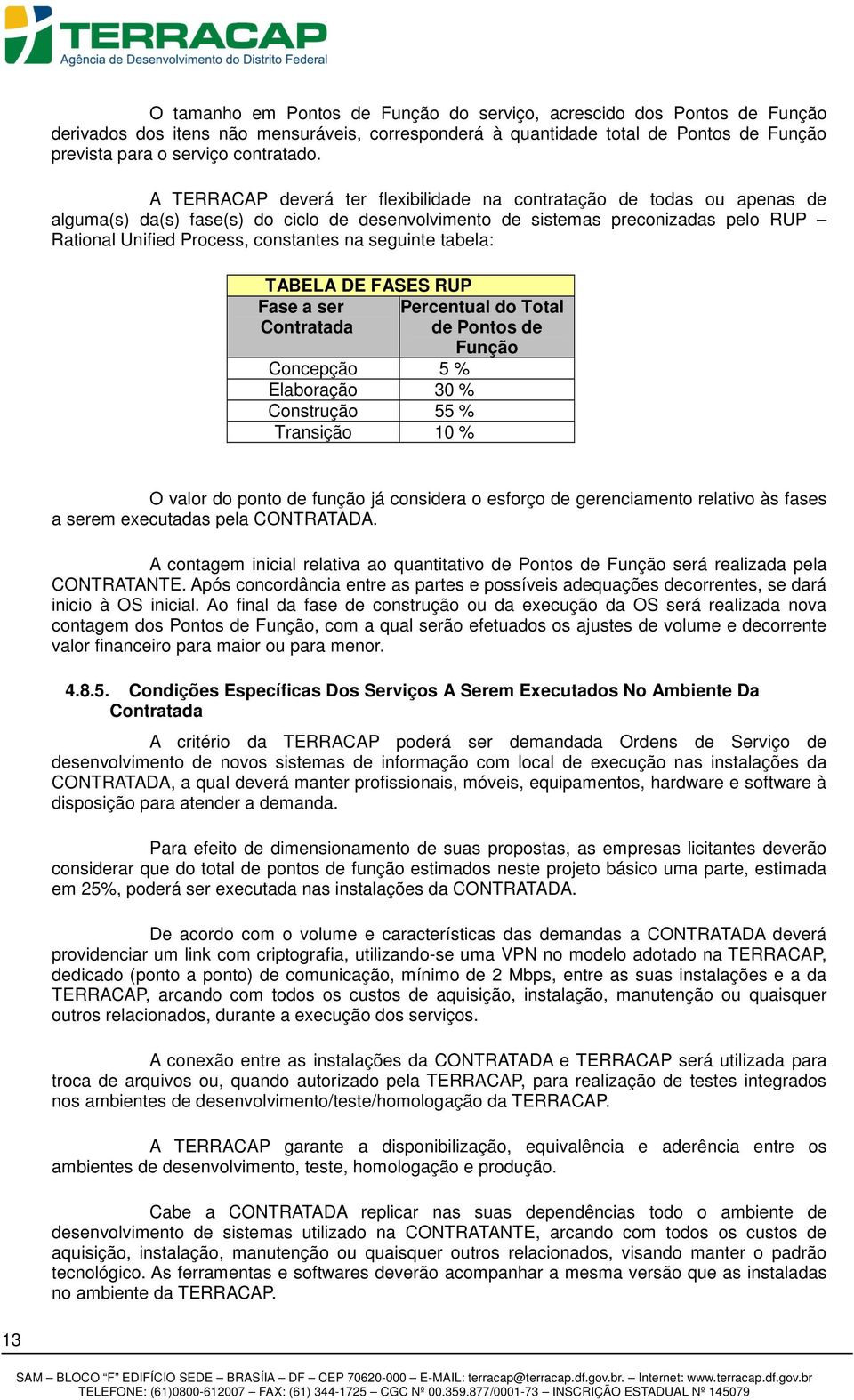 seguinte tabela: TABELA DE FASES RUP Fase a ser Contratada Percentual do Total de Pontos de Função Concepção 5 % Elaboração 30 % Construção 55 % Transição 10 % O valor do ponto de função já considera