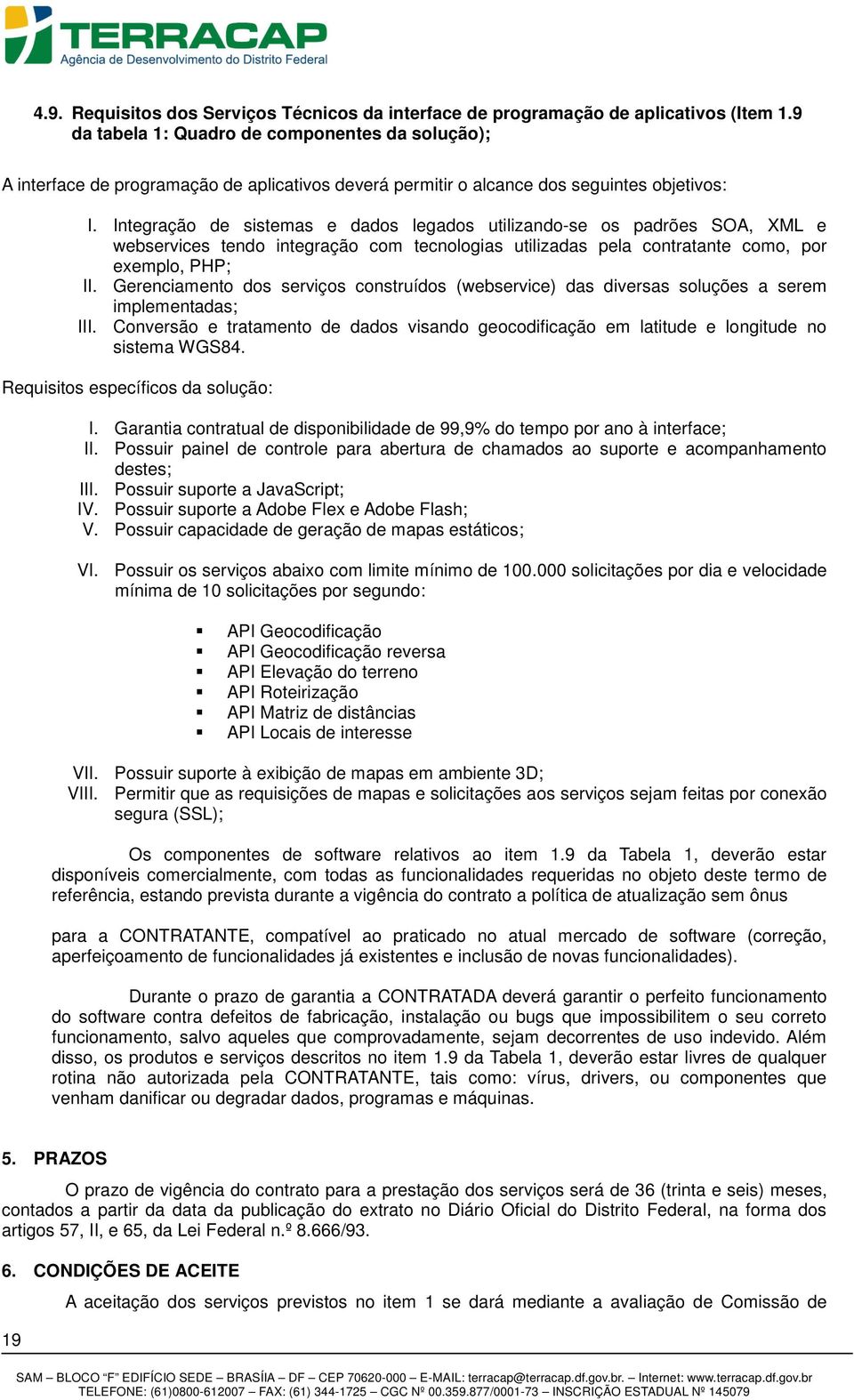 Integração de sistemas e dados legados utilizando-se os padrões SOA, XML e webservices tendo integração com tecnologias utilizadas pela contratante como, por exemplo, PHP; II.