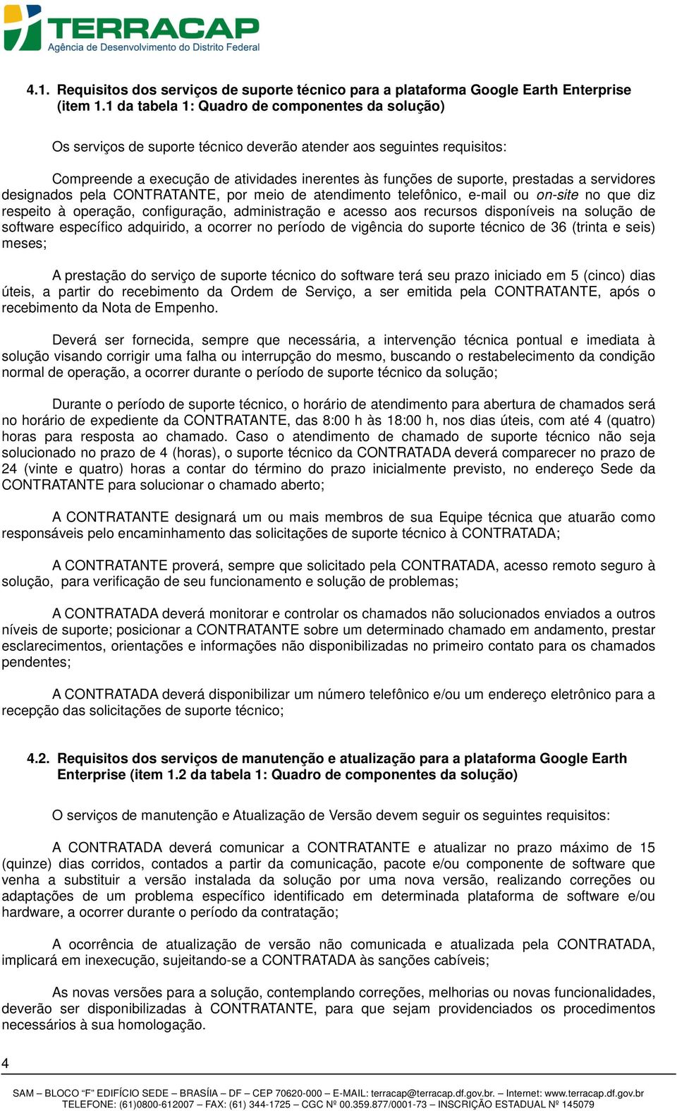 prestadas a servidores designados pela CONTRATANTE, por meio de atendimento telefônico, e-mail ou on-site no que diz respeito à operação, configuração, administração e acesso aos recursos disponíveis