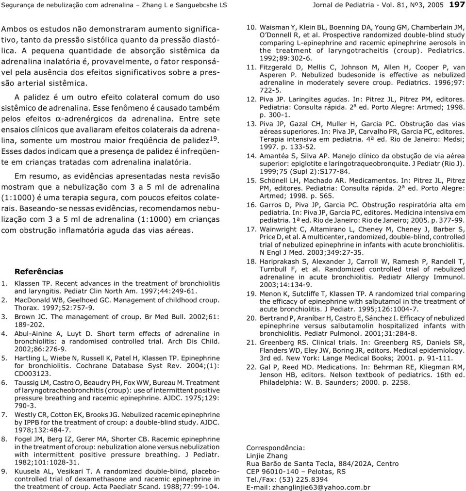 A pequena quantidade de absorção sistêmica da adrenalina inalatória é, provavelmente, o fator responsável pela ausência dos efeitos significativos sobre a pressão arterial sistêmica.