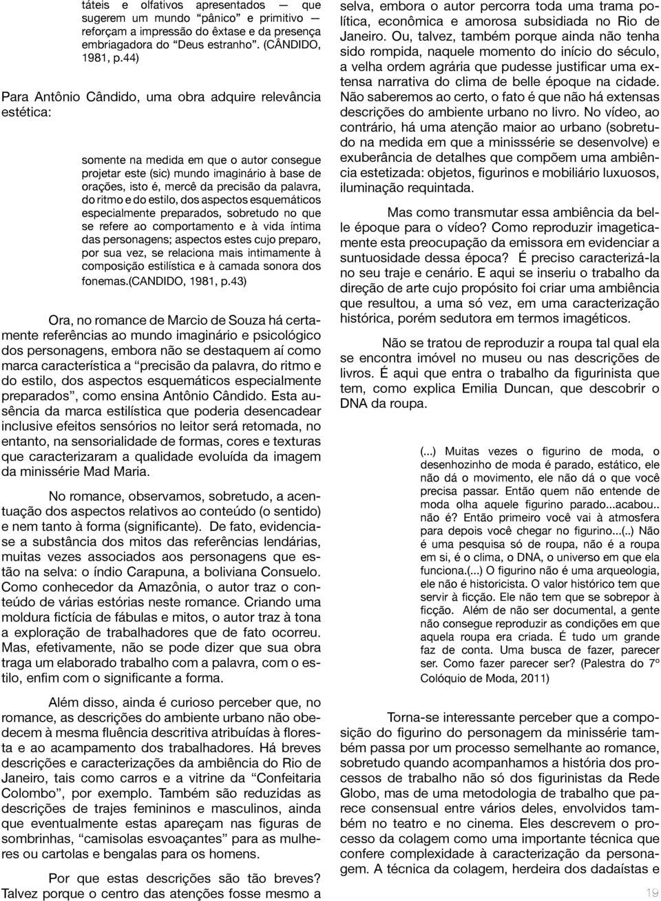 do ritmo e do estilo, dos aspectos esquemáticos especialmente preparados, sobretudo no que se refere ao comportamento e à vida íntima das personagens; aspectos estes cujo preparo, por sua vez, se