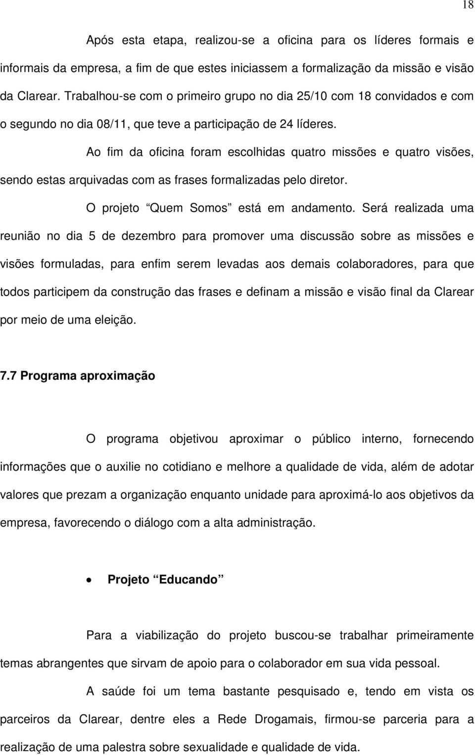 Ao fim da oficina foram escolhidas quatro missões e quatro visões, sendo estas arquivadas com as frases formalizadas pelo diretor. O projeto Quem Somos está em andamento.