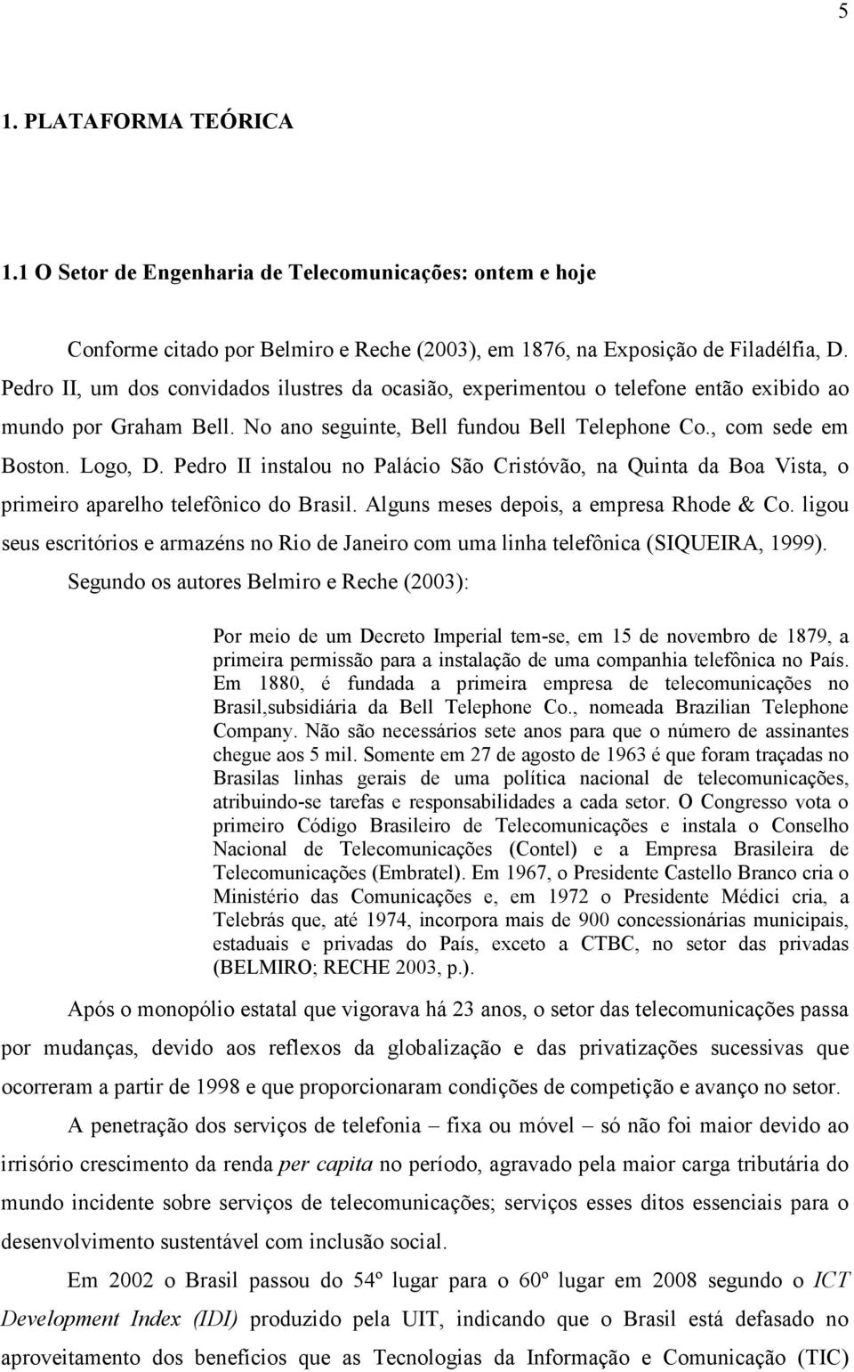 Pedro II instalou no Palácio São Cristóvão, na Quinta da Boa Vista, o primeiro aparelho telefônico do Brasil. Alguns meses depois, a empresa Rhode & Co.