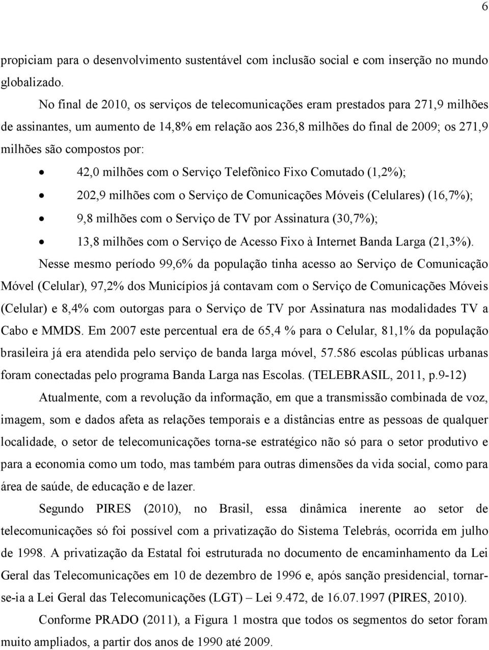 por: 42,0 milhões com o Serviço Telefônico Fixo Comutado (1,2%); 202,9 milhões com o Serviço de Comunicações Móveis (Celulares)(16,7%); 9,8 milhões com o Serviço de TV por Assinatura (30,7%); 13,8