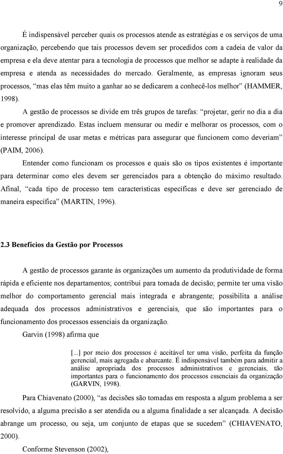 Geralmente, as empresas ignoram seus processos, mas elas têm muito a ganhar ao se dedicarem a conhecê-los melhor (HAMMER, 1998).