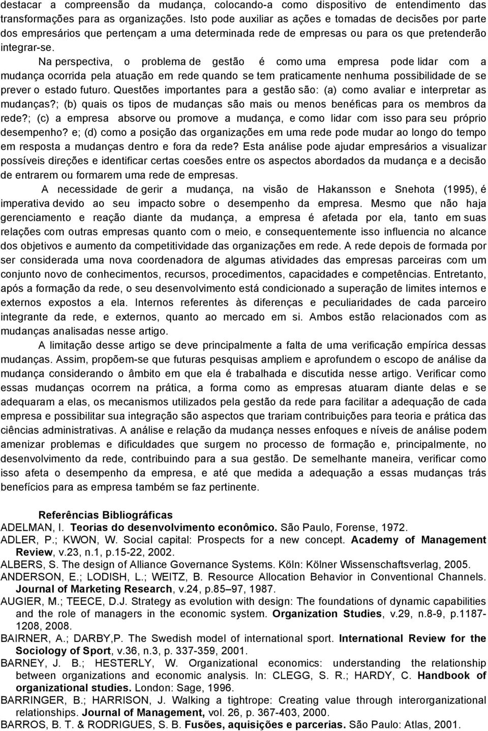 Na perspectiva, o problema de gestão é como uma empresa pode lidar com a mudança ocorrida pela atuação em rede quando se tem praticamente nenhuma possibilidade de se prever o estado futuro.