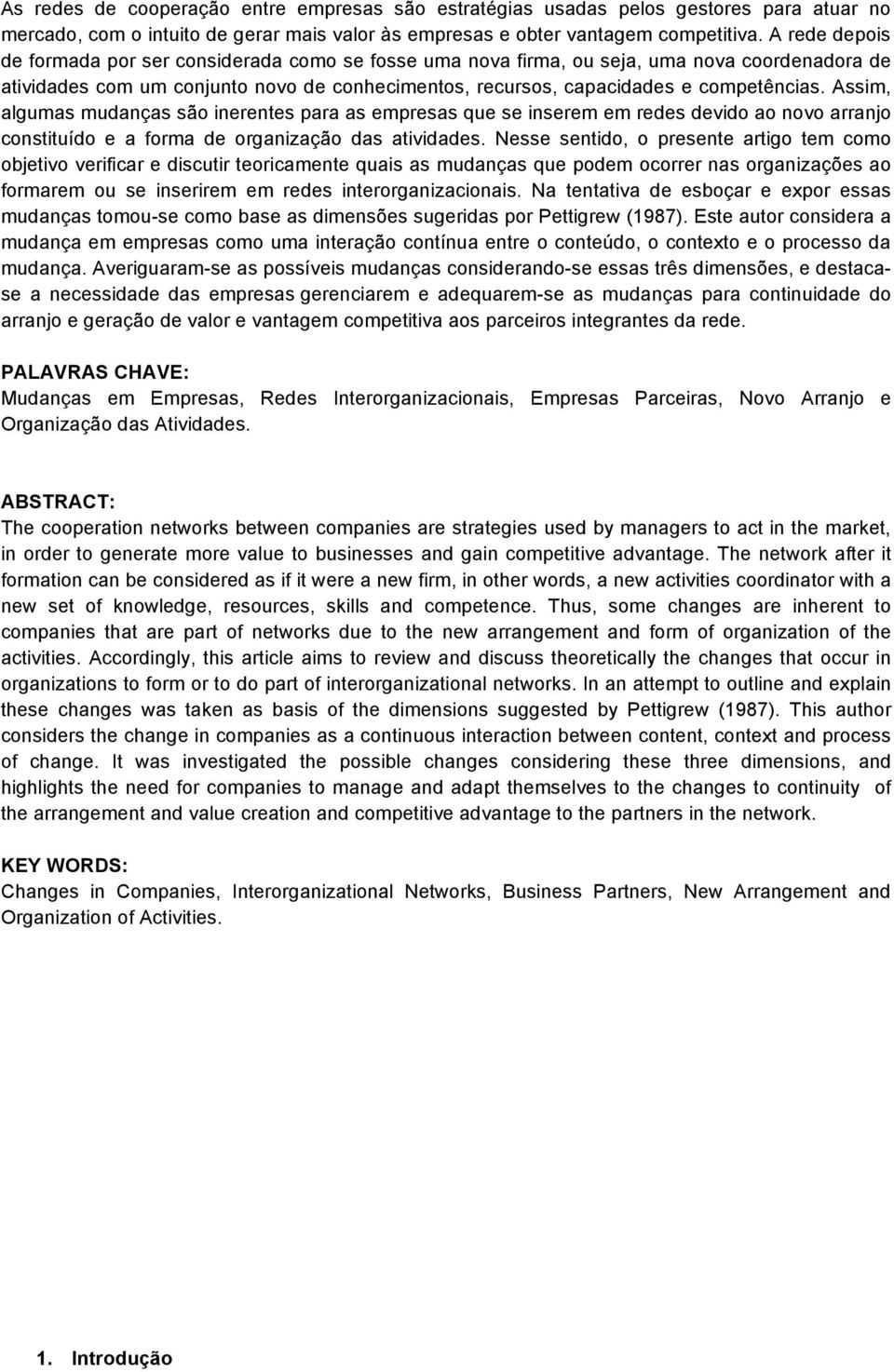 Assim, algumas mudanças são inerentes para as empresas que se inserem em redes devido ao novo arranjo constituído e a forma de organização das atividades.