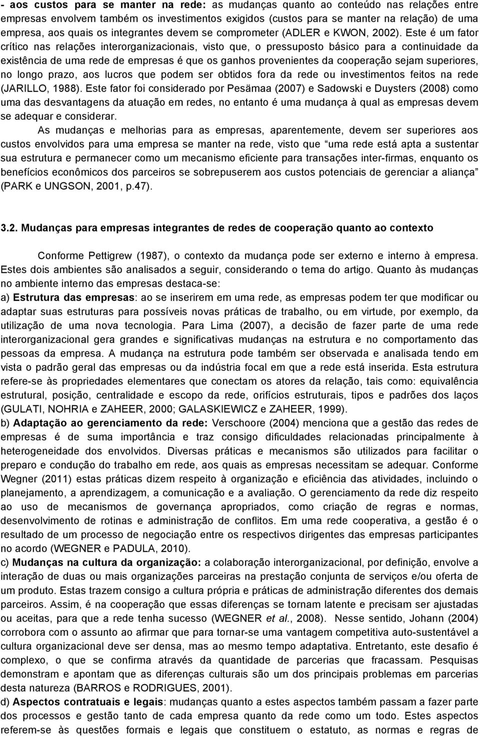 Este é um fator crítico nas relações interorganizacionais, visto que, o pressuposto básico para a continuidade da existência de uma rede de empresas é que os ganhos provenientes da cooperação sejam