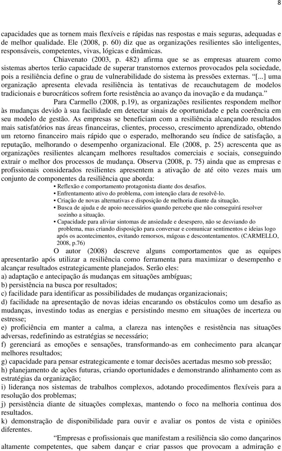 482) afirma que se as empresas atuarem como sistemas abertos terão capacidade de superar transtornos externos provocados pela sociedade, pois a resiliência define o grau de vulnerabilidade do sistema