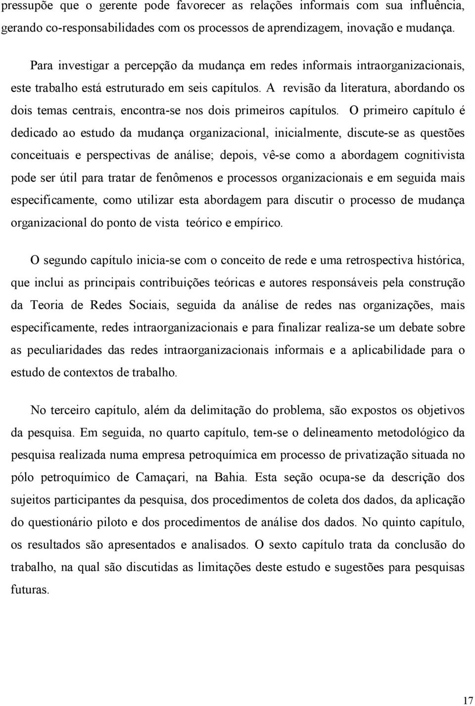 A revisão da literatura, abordando os dois temas centrais, encontra-se nos dois primeiros capítulos.