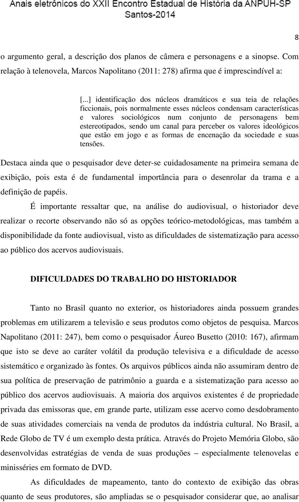 estereotipados, sendo um canal para perceber os valores ideológicos que estão em jogo e as formas de encenação da sociedade e suas tensões.