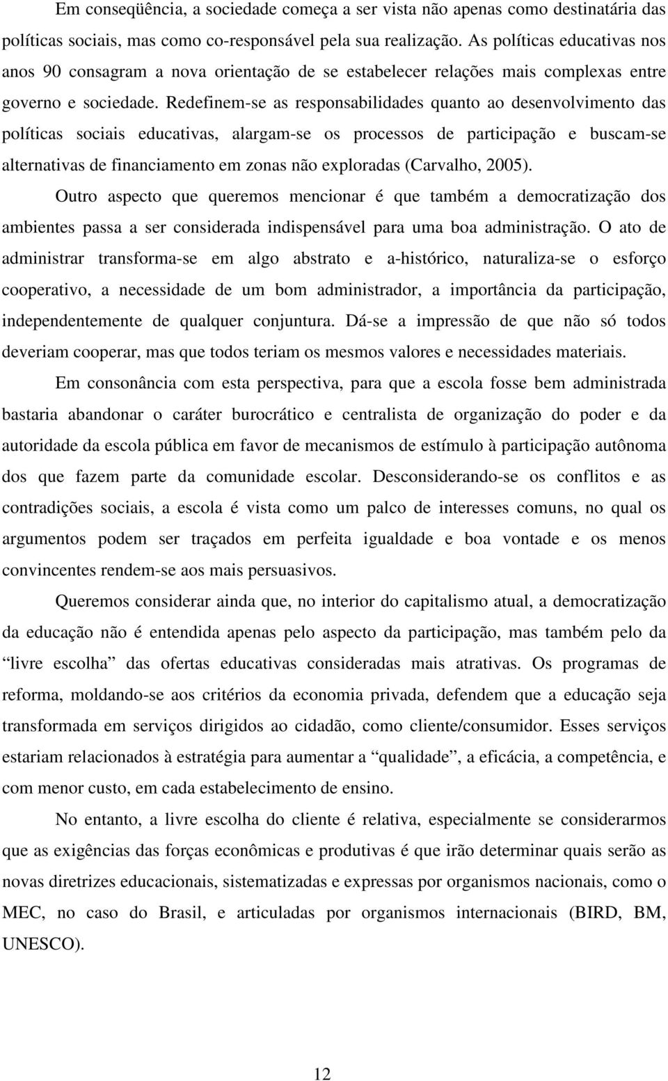 Redefinem-se as responsabilidades quanto ao desenvolvimento das políticas sociais educativas, alargam-se os processos de participação e buscam-se alternativas de financiamento em zonas não exploradas